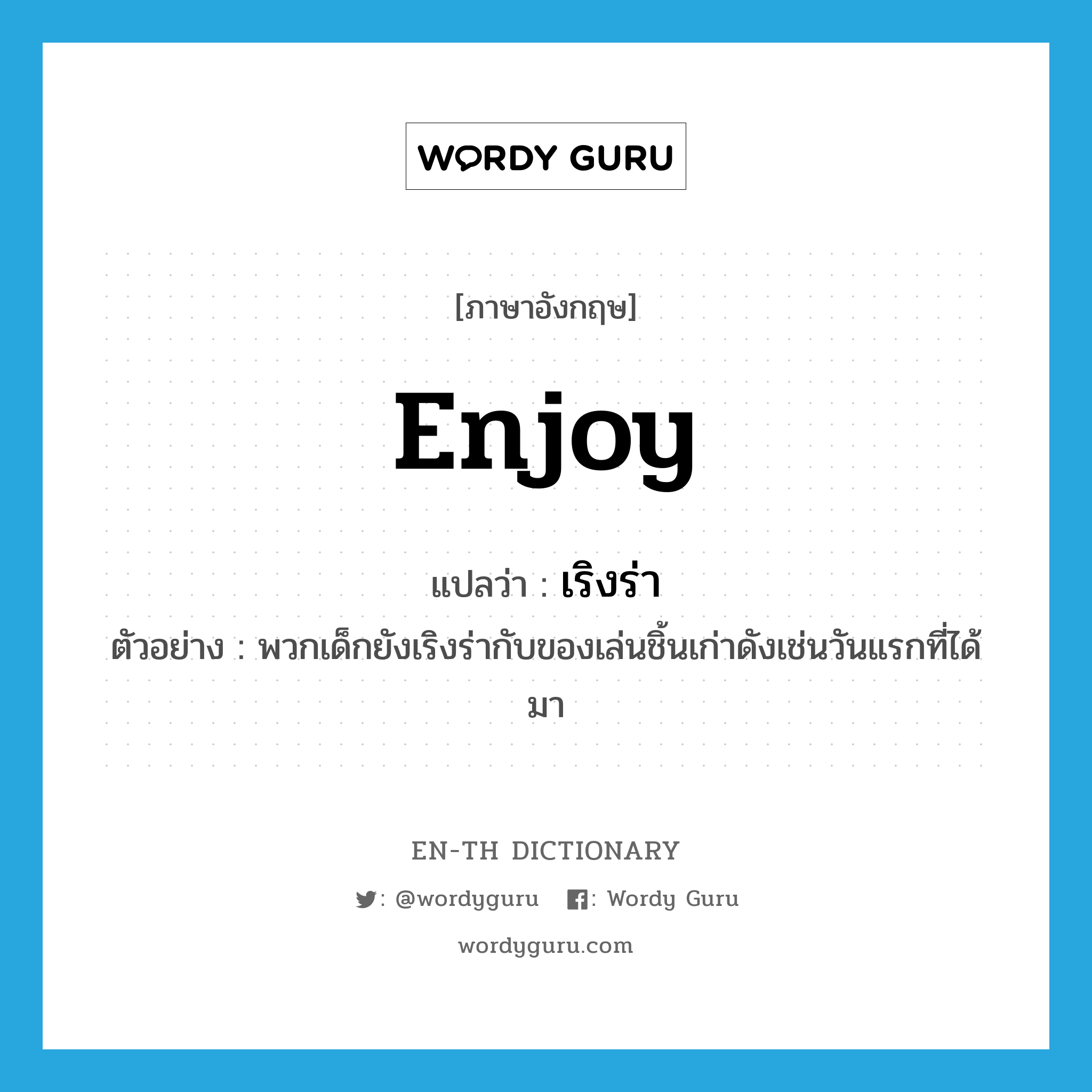 enjoy แปลว่า?, คำศัพท์ภาษาอังกฤษ enjoy แปลว่า เริงร่า ประเภท V ตัวอย่าง พวกเด็กยังเริงร่ากับของเล่นชิ้นเก่าดังเช่นวันแรกที่ได้มา หมวด V