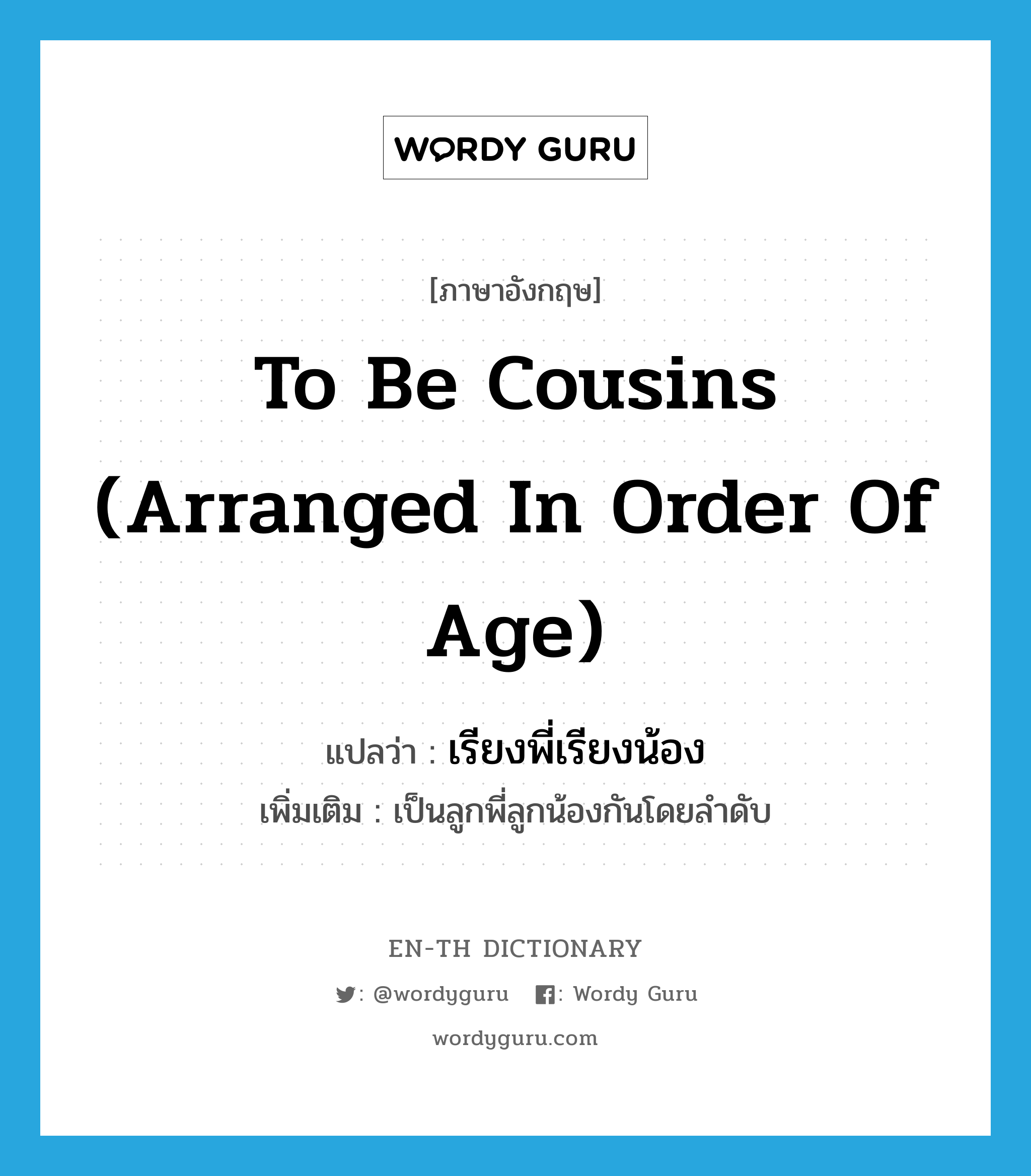 to be cousins (arranged in order of age) แปลว่า?, คำศัพท์ภาษาอังกฤษ to be cousins (arranged in order of age) แปลว่า เรียงพี่เรียงน้อง ประเภท ADJ เพิ่มเติม เป็นลูกพี่ลูกน้องกันโดยลำดับ หมวด ADJ