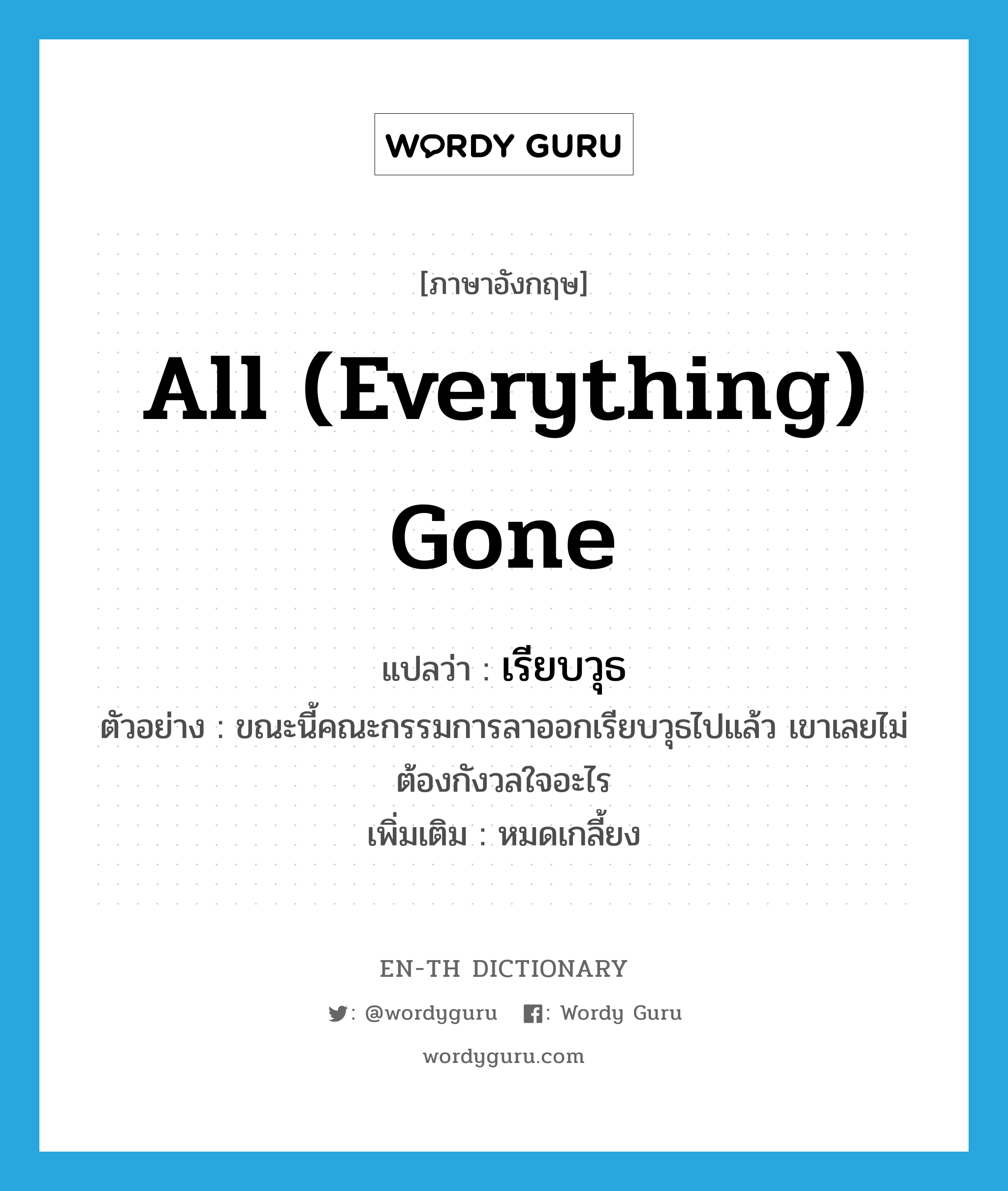 all (everything) gone แปลว่า?, คำศัพท์ภาษาอังกฤษ all (everything) gone แปลว่า เรียบวุธ ประเภท ADV ตัวอย่าง ขณะนี้คณะกรรมการลาออกเรียบวุธไปแล้ว เขาเลยไม่ต้องกังวลใจอะไร เพิ่มเติม หมดเกลี้ยง หมวด ADV