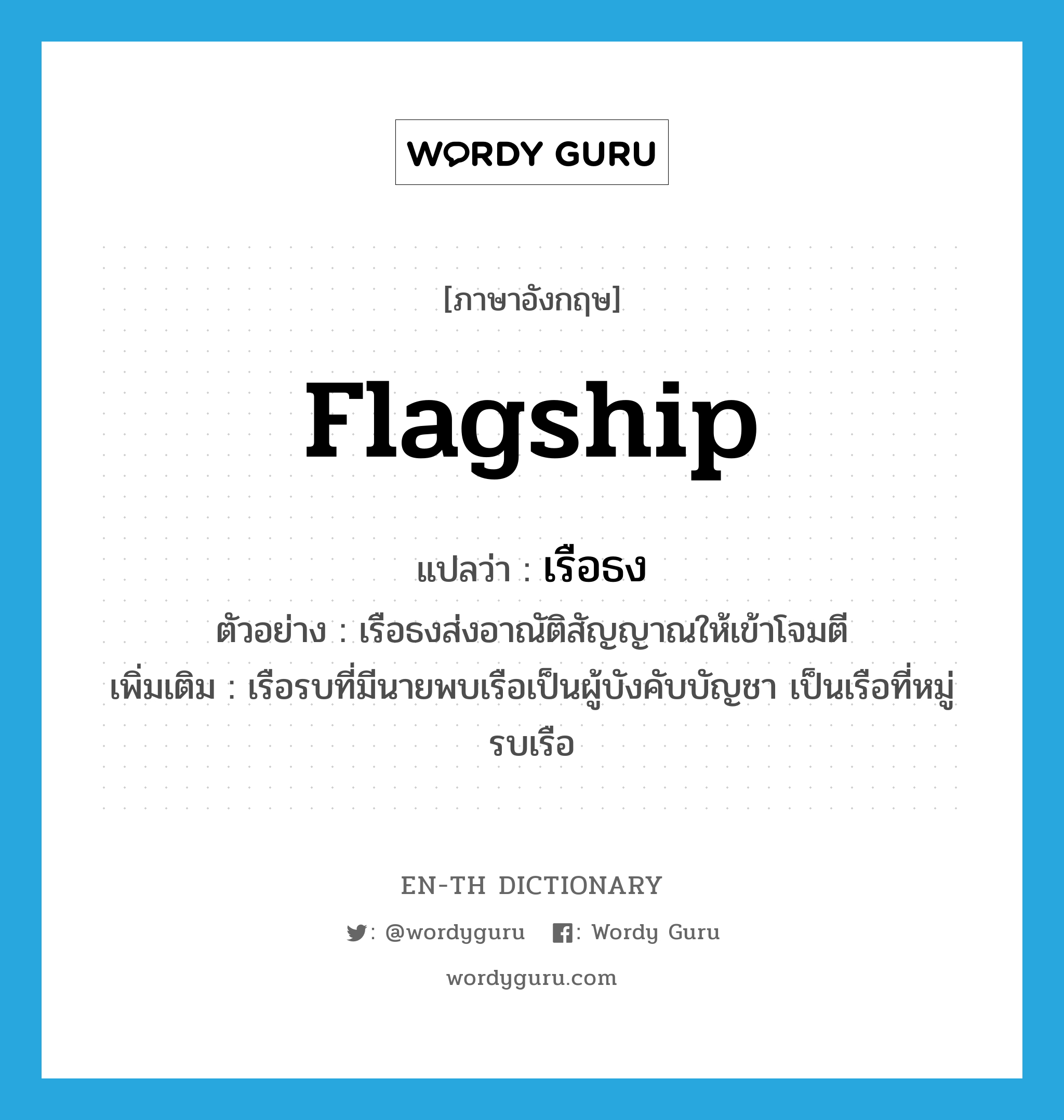 flagship แปลว่า?, คำศัพท์ภาษาอังกฤษ flagship แปลว่า เรือธง ประเภท N ตัวอย่าง เรือธงส่งอาณัติสัญญาณให้เข้าโจมตี เพิ่มเติม เรือรบที่มีนายพบเรือเป็นผู้บังคับบัญชา เป็นเรือที่หมู่รบเรือ หมวด N