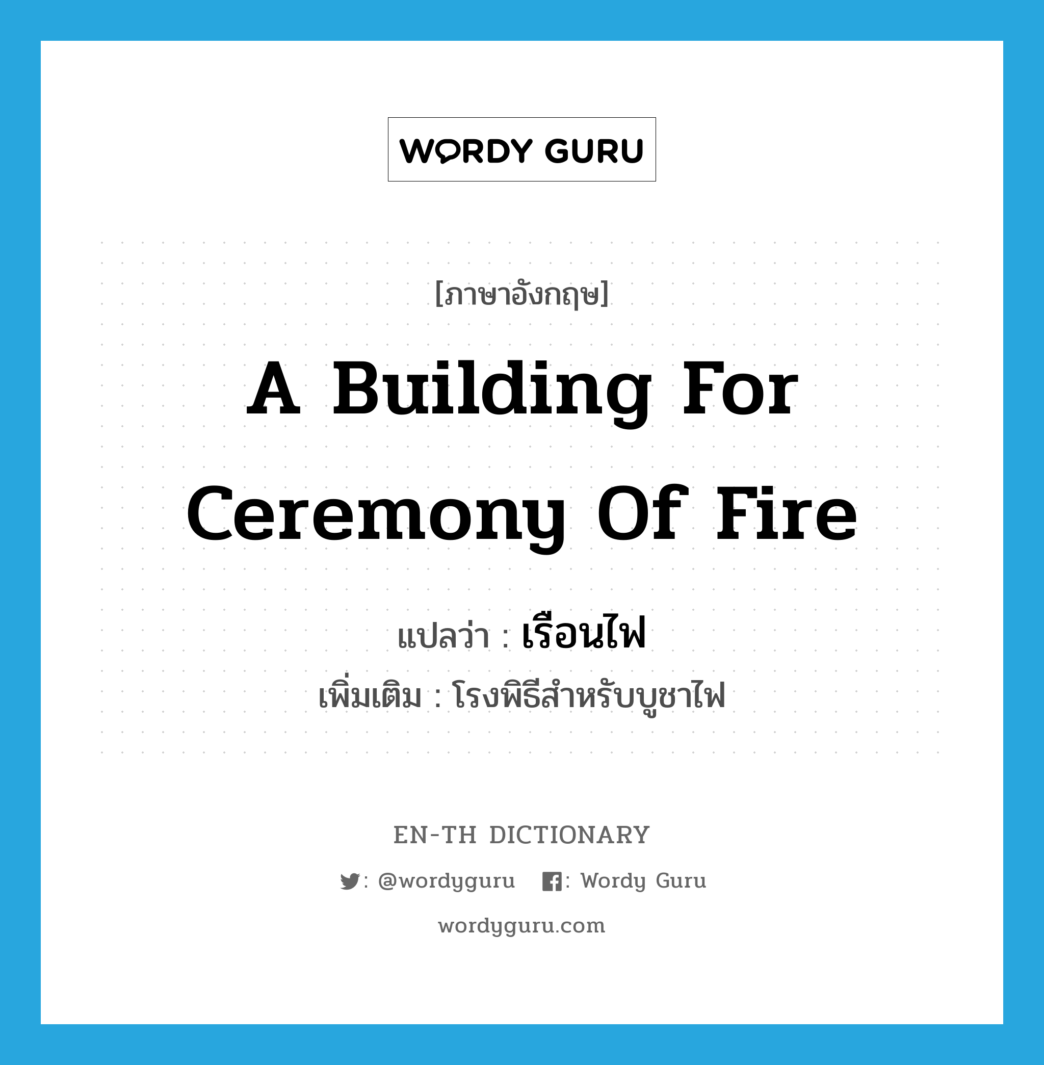 a building for ceremony of fire แปลว่า?, คำศัพท์ภาษาอังกฤษ a building for ceremony of fire แปลว่า เรือนไฟ ประเภท N เพิ่มเติม โรงพิธีสำหรับบูชาไฟ หมวด N