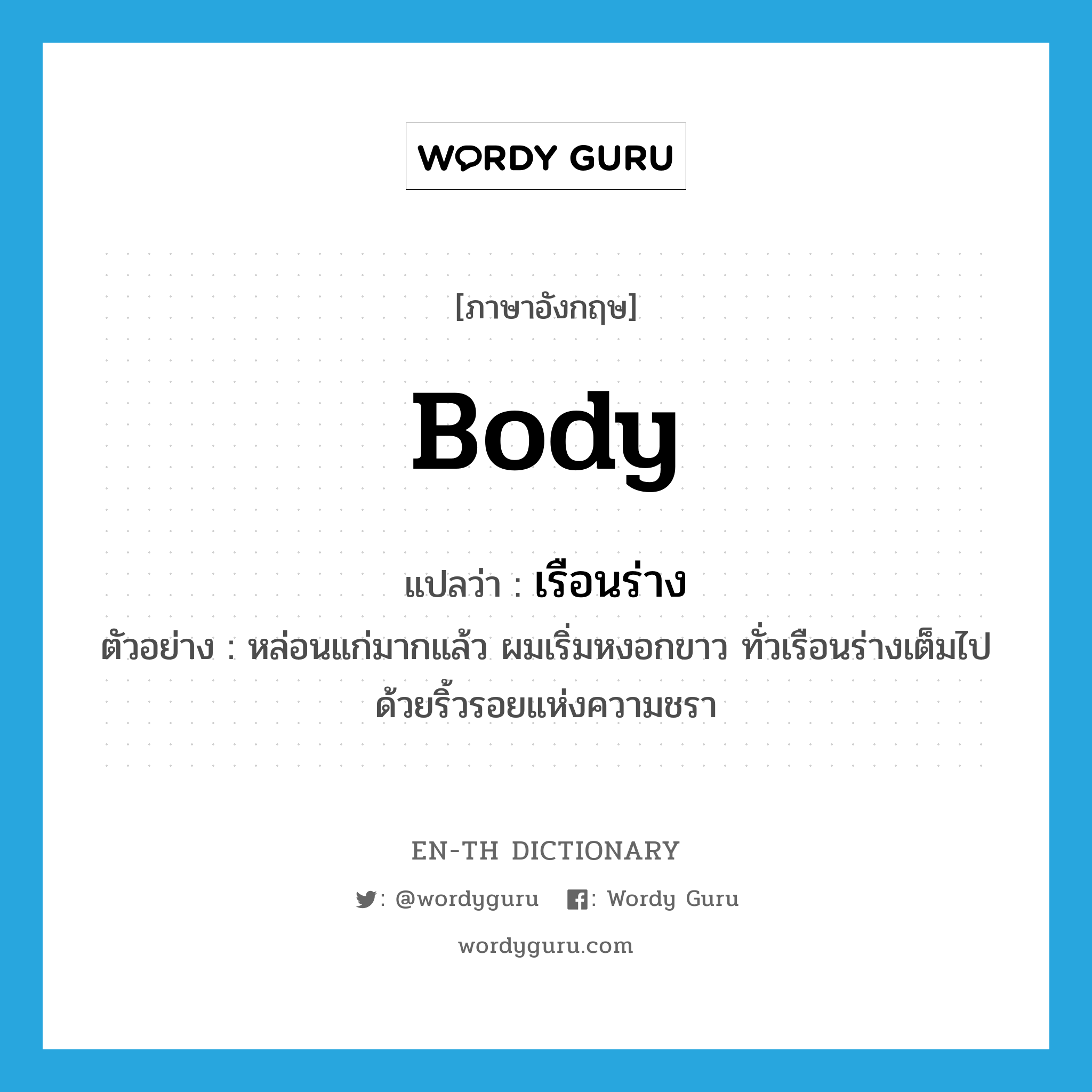 เรือนร่าง ภาษาอังกฤษ?, คำศัพท์ภาษาอังกฤษ เรือนร่าง แปลว่า body ประเภท N ตัวอย่าง หล่อนแก่มากแล้ว ผมเริ่มหงอกขาว ทั่วเรือนร่างเต็มไปด้วยริ้วรอยแห่งความชรา หมวด N