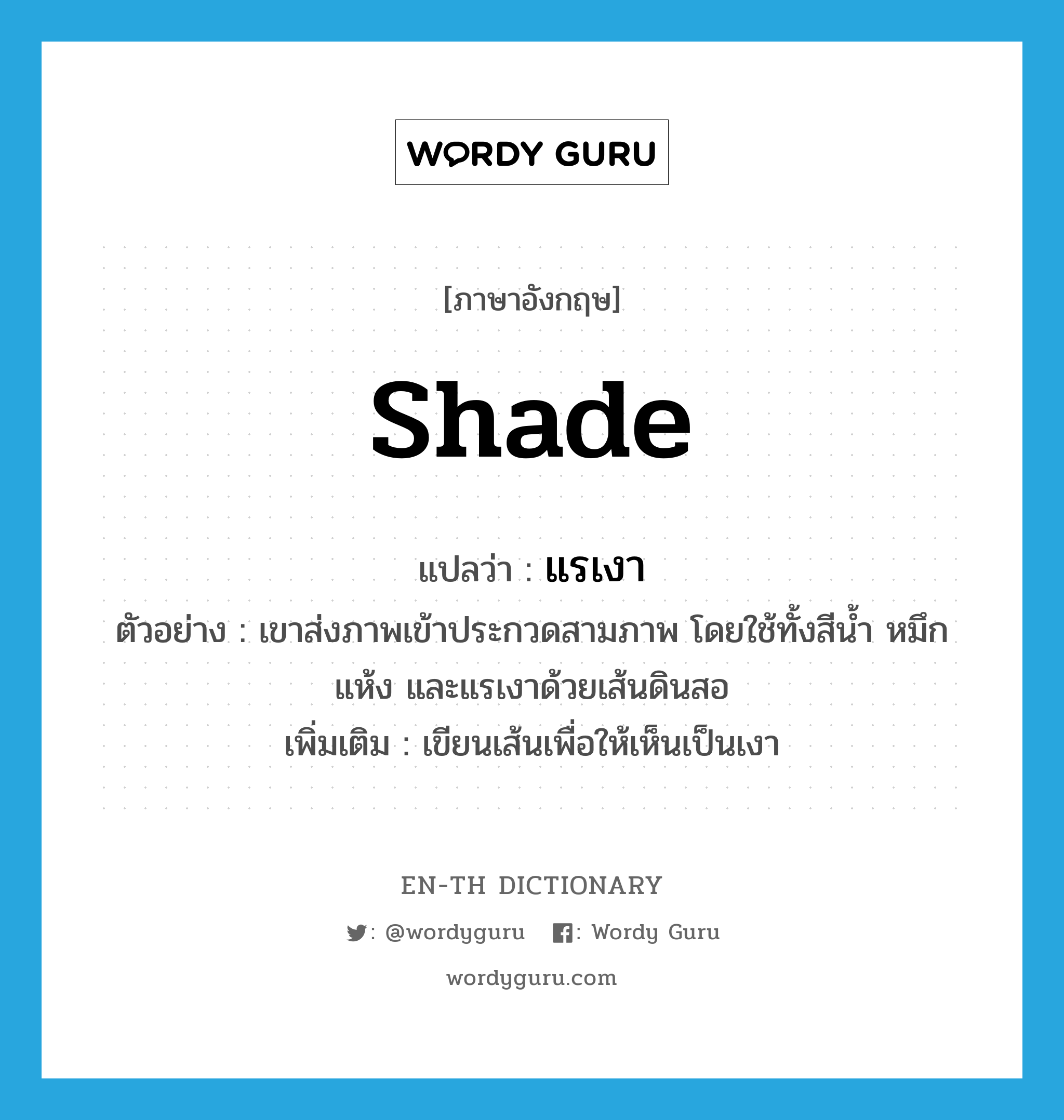 shade แปลว่า?, คำศัพท์ภาษาอังกฤษ shade แปลว่า แรเงา ประเภท V ตัวอย่าง เขาส่งภาพเข้าประกวดสามภาพ โดยใช้ทั้งสีน้ำ หมึกแห้ง และแรเงาด้วยเส้นดินสอ เพิ่มเติม เขียนเส้นเพื่อให้เห็นเป็นเงา หมวด V