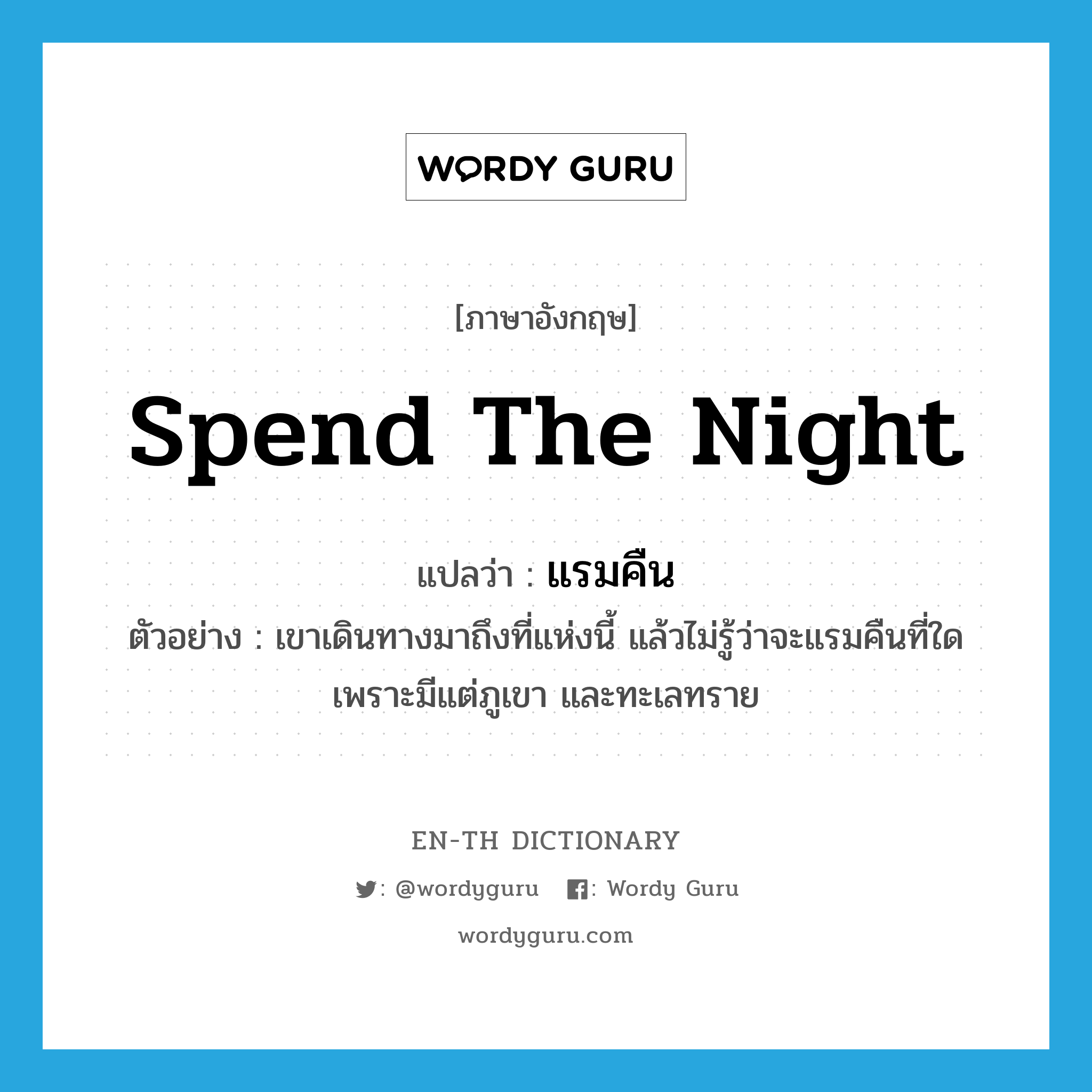 spend the night แปลว่า?, คำศัพท์ภาษาอังกฤษ spend the night แปลว่า แรมคืน ประเภท V ตัวอย่าง เขาเดินทางมาถึงที่แห่งนี้ แล้วไม่รู้ว่าจะแรมคืนที่ใด เพราะมีแต่ภูเขา และทะเลทราย หมวด V