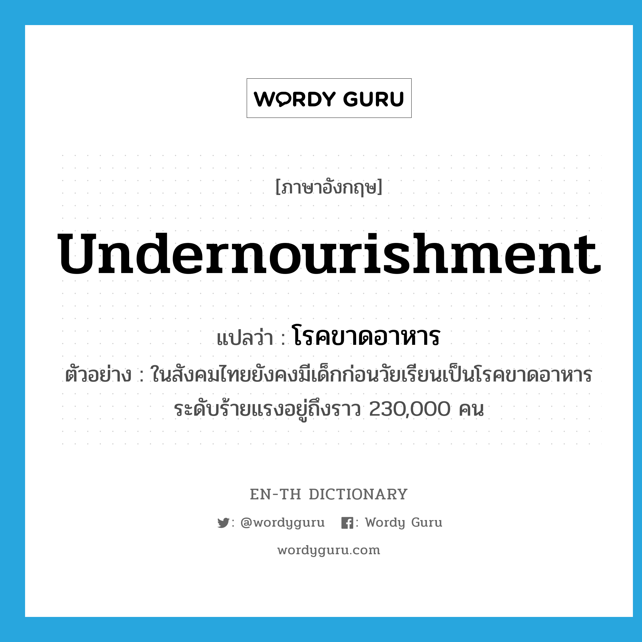 undernourishment แปลว่า?, คำศัพท์ภาษาอังกฤษ undernourishment แปลว่า โรคขาดอาหาร ประเภท N ตัวอย่าง ในสังคมไทยยังคงมีเด็กก่อนวัยเรียนเป็นโรคขาดอาหารระดับร้ายแรงอยู่ถึงราว 230,000 คน หมวด N