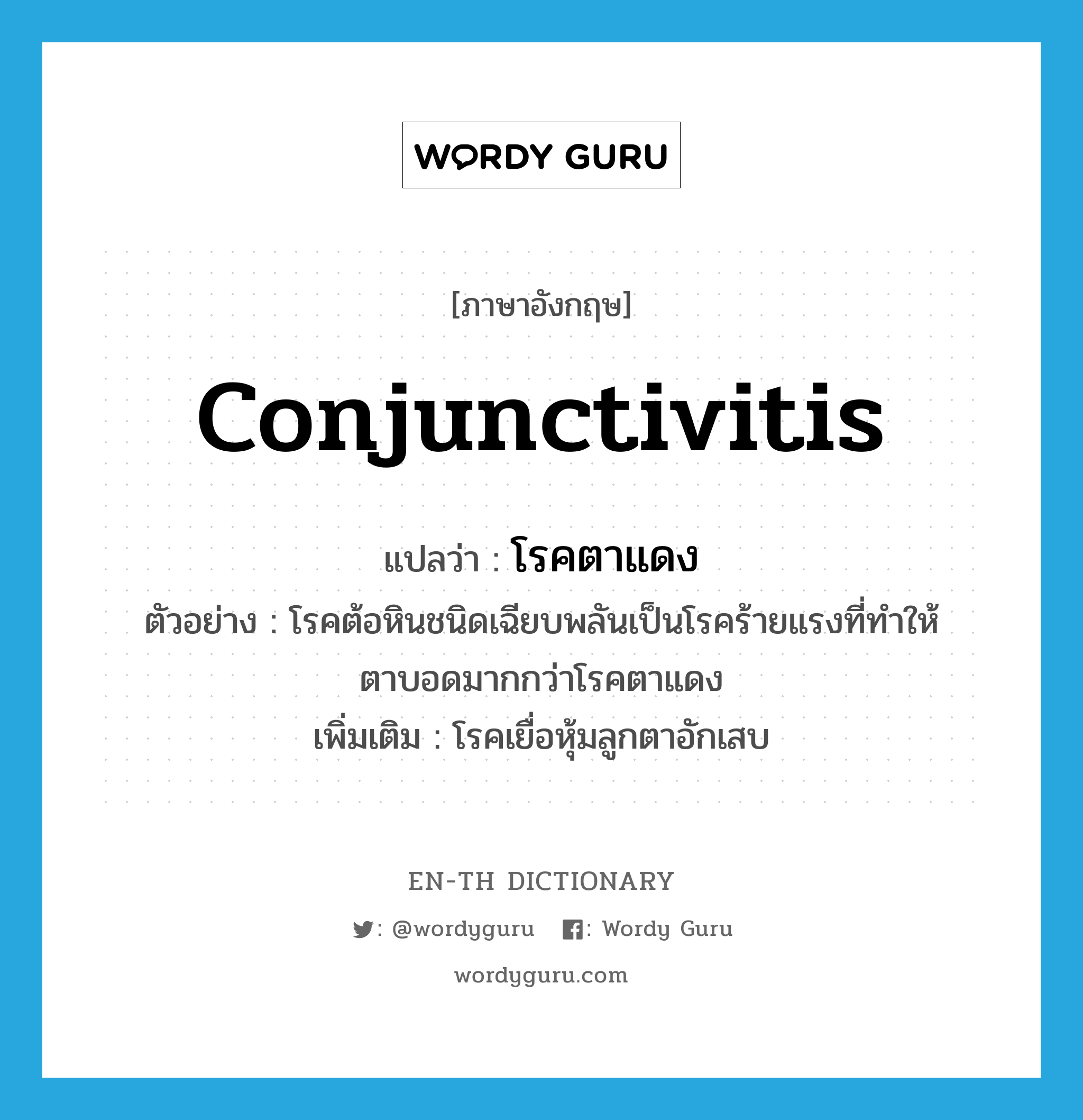 conjunctivitis แปลว่า?, คำศัพท์ภาษาอังกฤษ conjunctivitis แปลว่า โรคตาแดง ประเภท N ตัวอย่าง โรคต้อหินชนิดเฉียบพลันเป็นโรคร้ายแรงที่ทำให้ตาบอดมากกว่าโรคตาแดง เพิ่มเติม โรคเยื่อหุ้มลูกตาอักเสบ หมวด N