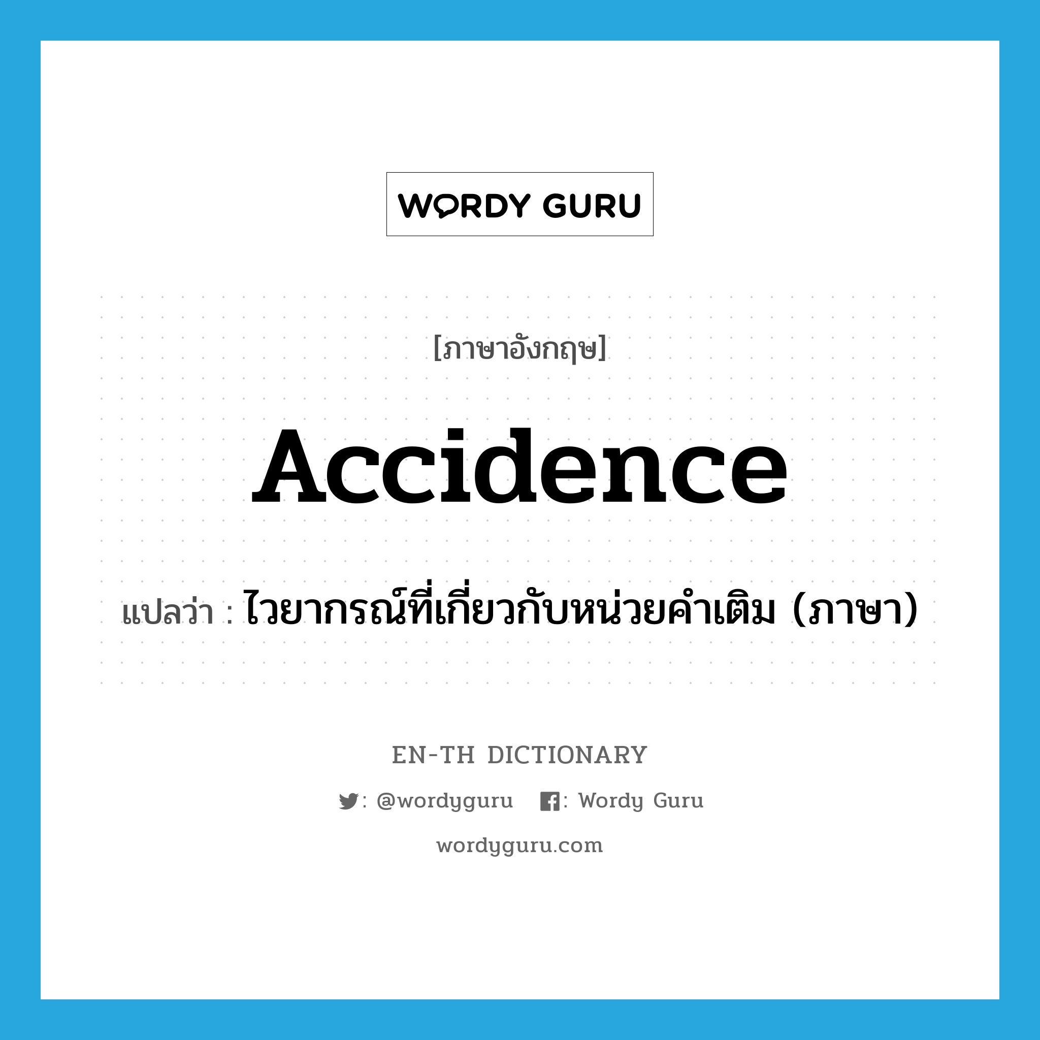 accidence แปลว่า?, คำศัพท์ภาษาอังกฤษ accidence แปลว่า ไวยากรณ์ที่เกี่ยวกับหน่วยคำเติม (ภาษา) ประเภท N หมวด N