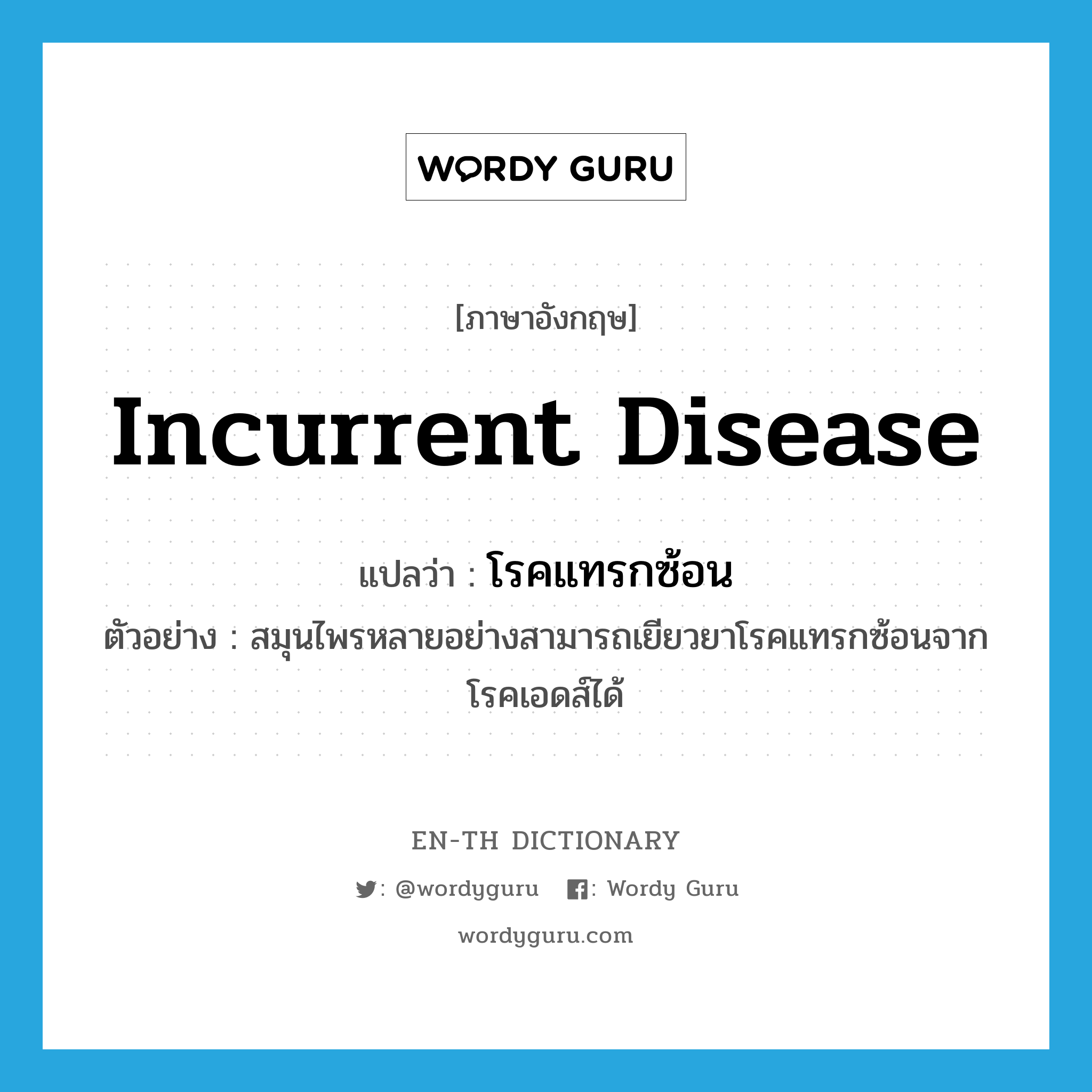 incurrent disease แปลว่า?, คำศัพท์ภาษาอังกฤษ incurrent disease แปลว่า โรคแทรกซ้อน ประเภท N ตัวอย่าง สมุนไพรหลายอย่างสามารถเยียวยาโรคแทรกซ้อนจากโรคเอดส์ได้ หมวด N