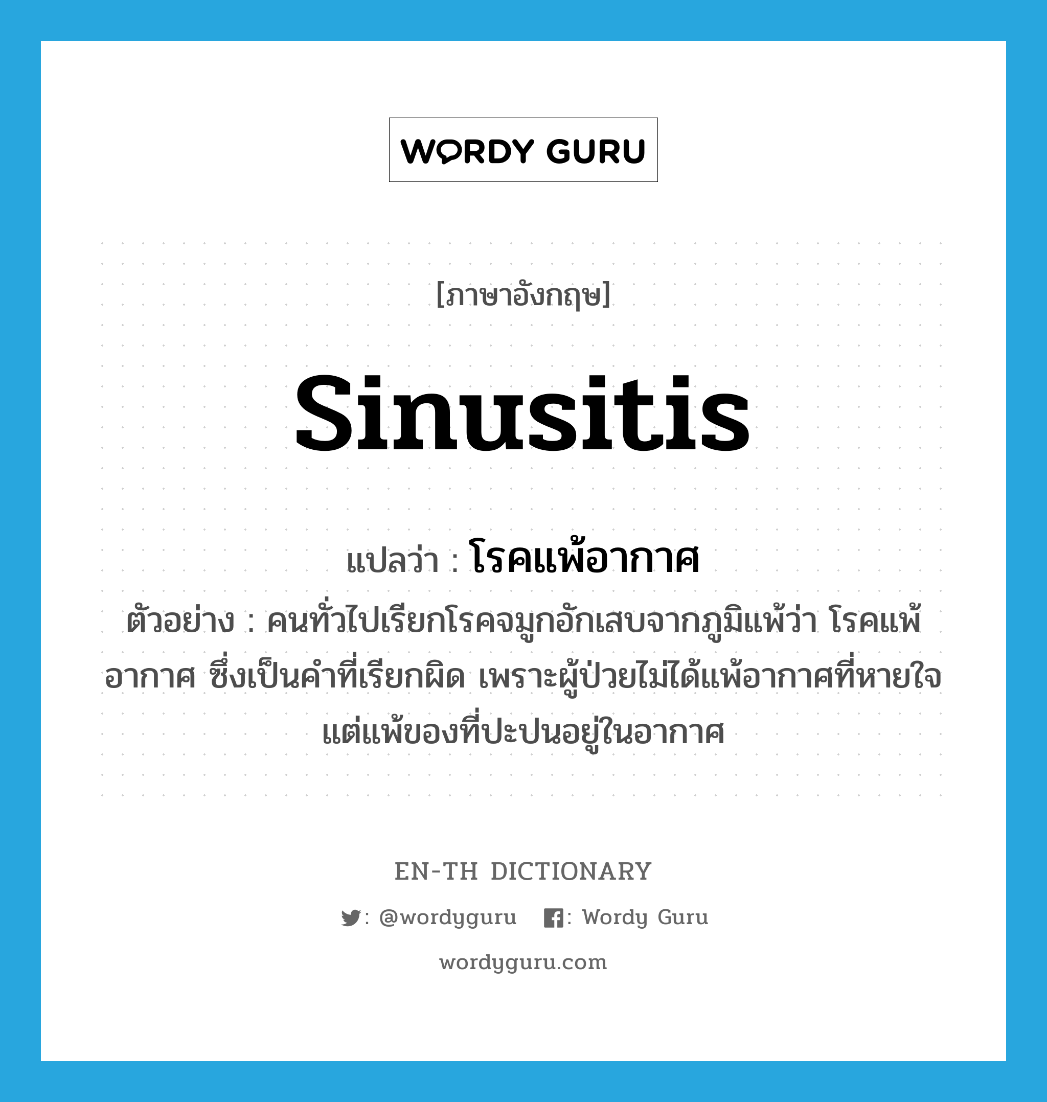 sinusitis แปลว่า?, คำศัพท์ภาษาอังกฤษ sinusitis แปลว่า โรคแพ้อากาศ ประเภท N ตัวอย่าง คนทั่วไปเรียกโรคจมูกอักเสบจากภูมิแพ้ว่า โรคแพ้อากาศ ซึ่งเป็นคำที่เรียกผิด เพราะผู้ป่วยไม่ได้แพ้อากาศที่หายใจ แต่แพ้ของที่ปะปนอยู่ในอากาศ หมวด N