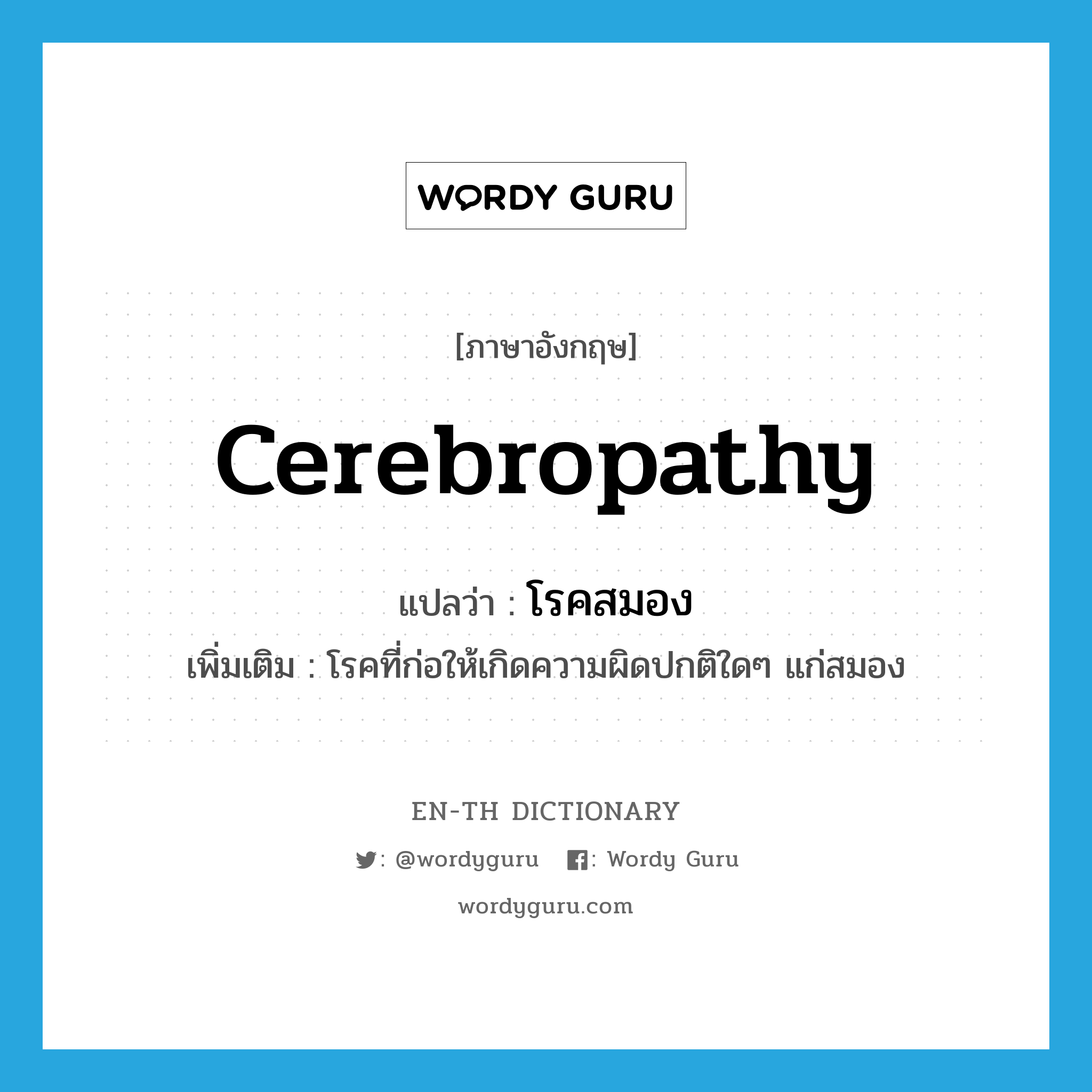 cerebropathy แปลว่า?, คำศัพท์ภาษาอังกฤษ cerebropathy แปลว่า โรคสมอง ประเภท N เพิ่มเติม โรคที่ก่อให้เกิดความผิดปกติใดๆ แก่สมอง หมวด N