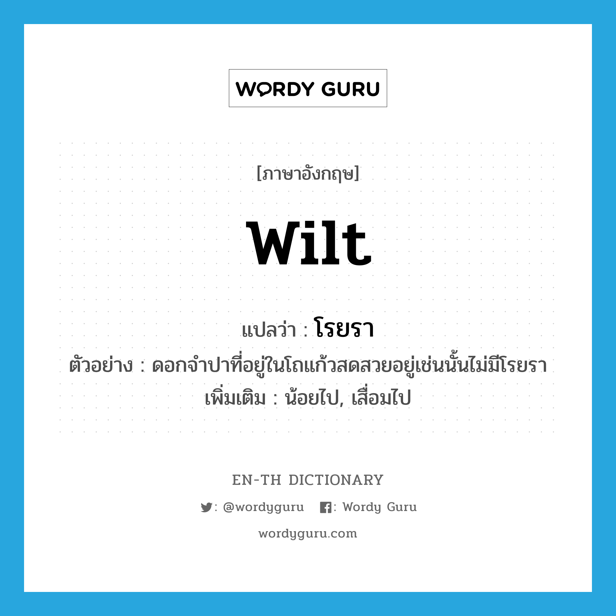 wilt แปลว่า?, คำศัพท์ภาษาอังกฤษ wilt แปลว่า โรยรา ประเภท V ตัวอย่าง ดอกจำปาที่อยู่ในโถแก้วสดสวยอยู่เช่นนั้นไม่มีโรยรา เพิ่มเติม น้อยไป, เสื่อมไป หมวด V