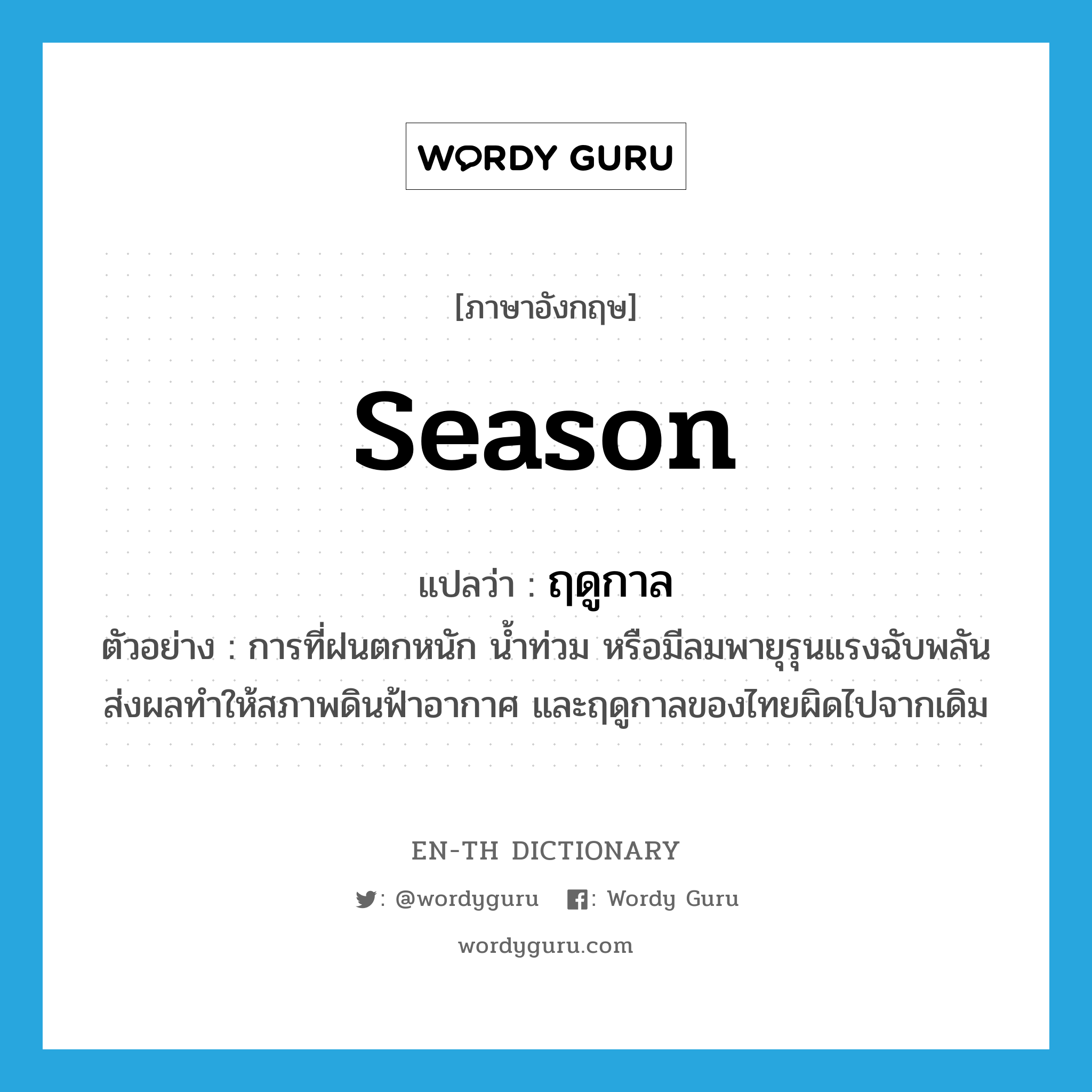 season แปลว่า?, คำศัพท์ภาษาอังกฤษ season แปลว่า ฤดูกาล ประเภท N ตัวอย่าง การที่ฝนตกหนัก น้ำท่วม หรือมีลมพายุรุนแรงฉับพลันส่งผลทำให้สภาพดินฟ้าอากาศ และฤดูกาลของไทยผิดไปจากเดิม หมวด N