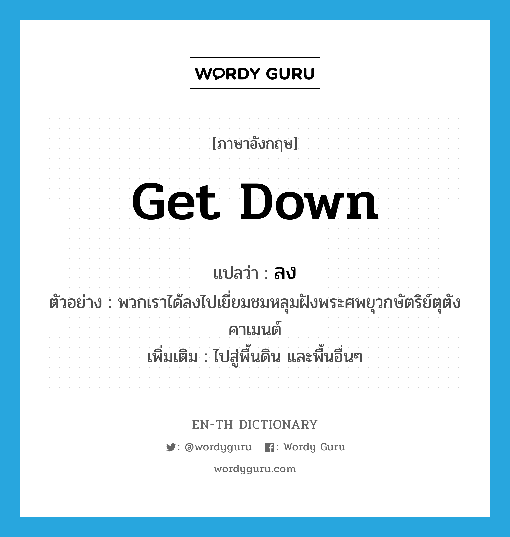 get down แปลว่า?, คำศัพท์ภาษาอังกฤษ get down แปลว่า ลง ประเภท V ตัวอย่าง พวกเราได้ลงไปเยี่ยมชมหลุมฝังพระศพยุวกษัตริย์ตุตังคาเมนต์ เพิ่มเติม ไปสู่พื้นดิน และพื้นอื่นๆ หมวด V