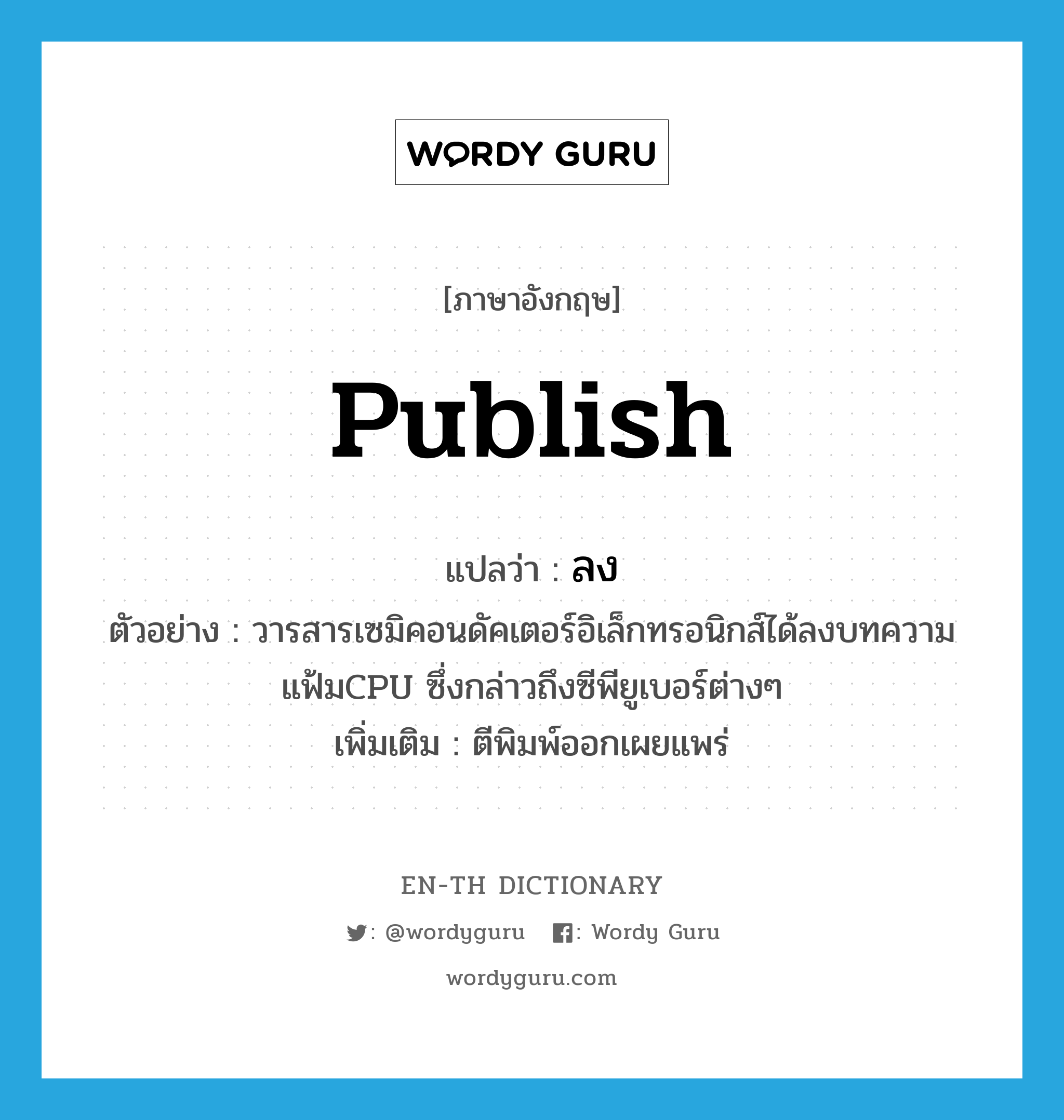 publish แปลว่า?, คำศัพท์ภาษาอังกฤษ publish แปลว่า ลง ประเภท V ตัวอย่าง วารสารเซมิคอนดัคเตอร์อิเล็กทรอนิกส์ได้ลงบทความ แฟ้มCPU ซึ่งกล่าวถึงซีพียูเบอร์ต่างๆ เพิ่มเติม ตีพิมพ์ออกเผยแพร่ หมวด V