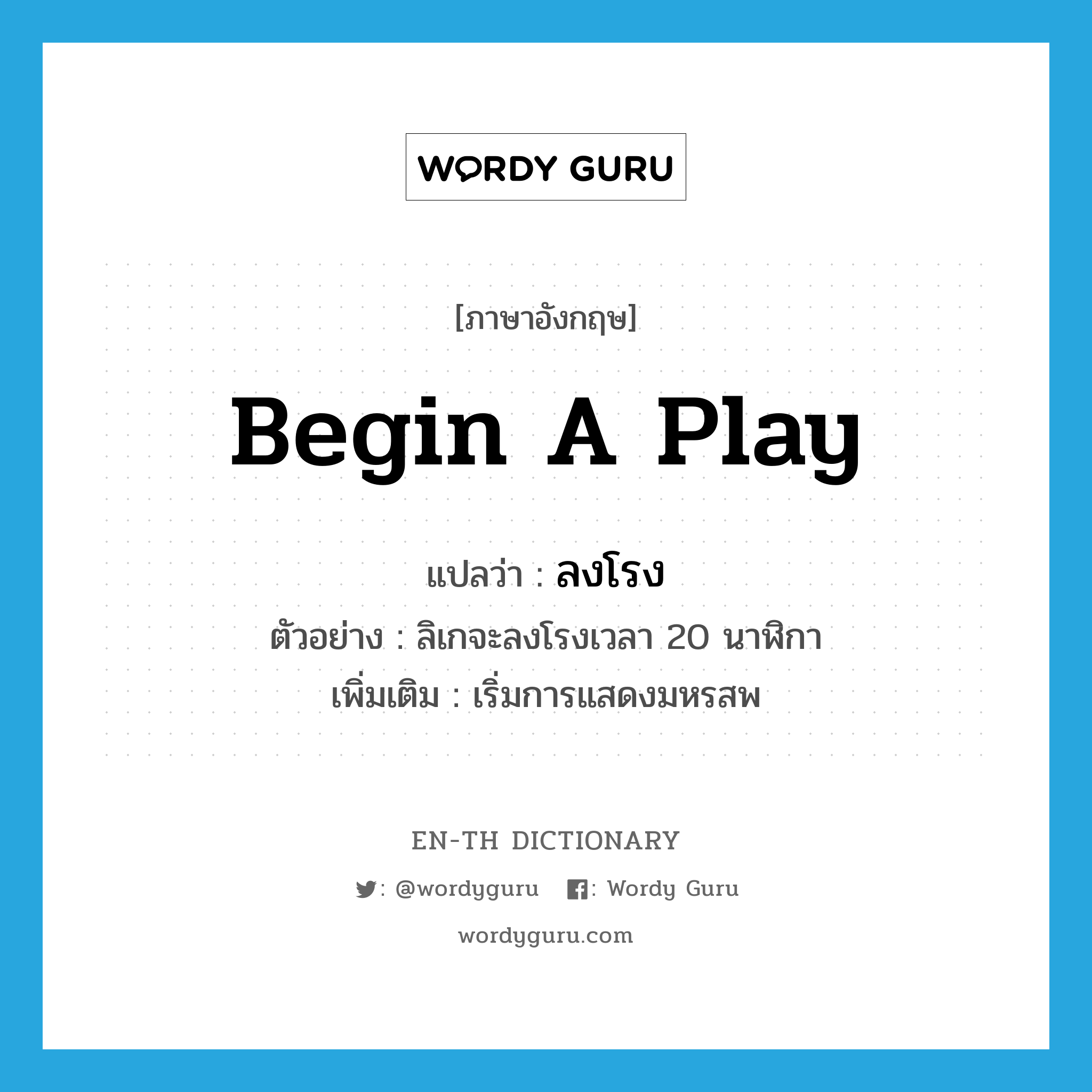 begin a play แปลว่า?, คำศัพท์ภาษาอังกฤษ begin a play แปลว่า ลงโรง ประเภท V ตัวอย่าง ลิเกจะลงโรงเวลา 20 นาฬิกา เพิ่มเติม เริ่มการแสดงมหรสพ หมวด V