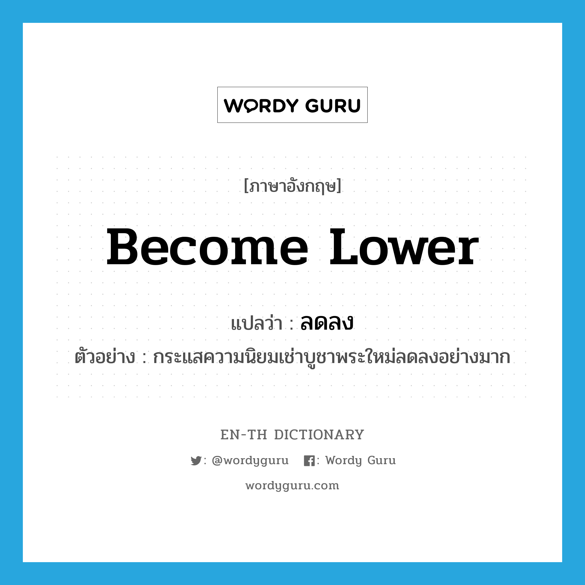 become lower แปลว่า?, คำศัพท์ภาษาอังกฤษ become lower แปลว่า ลดลง ประเภท V ตัวอย่าง กระแสความนิยมเช่าบูชาพระใหม่ลดลงอย่างมาก หมวด V