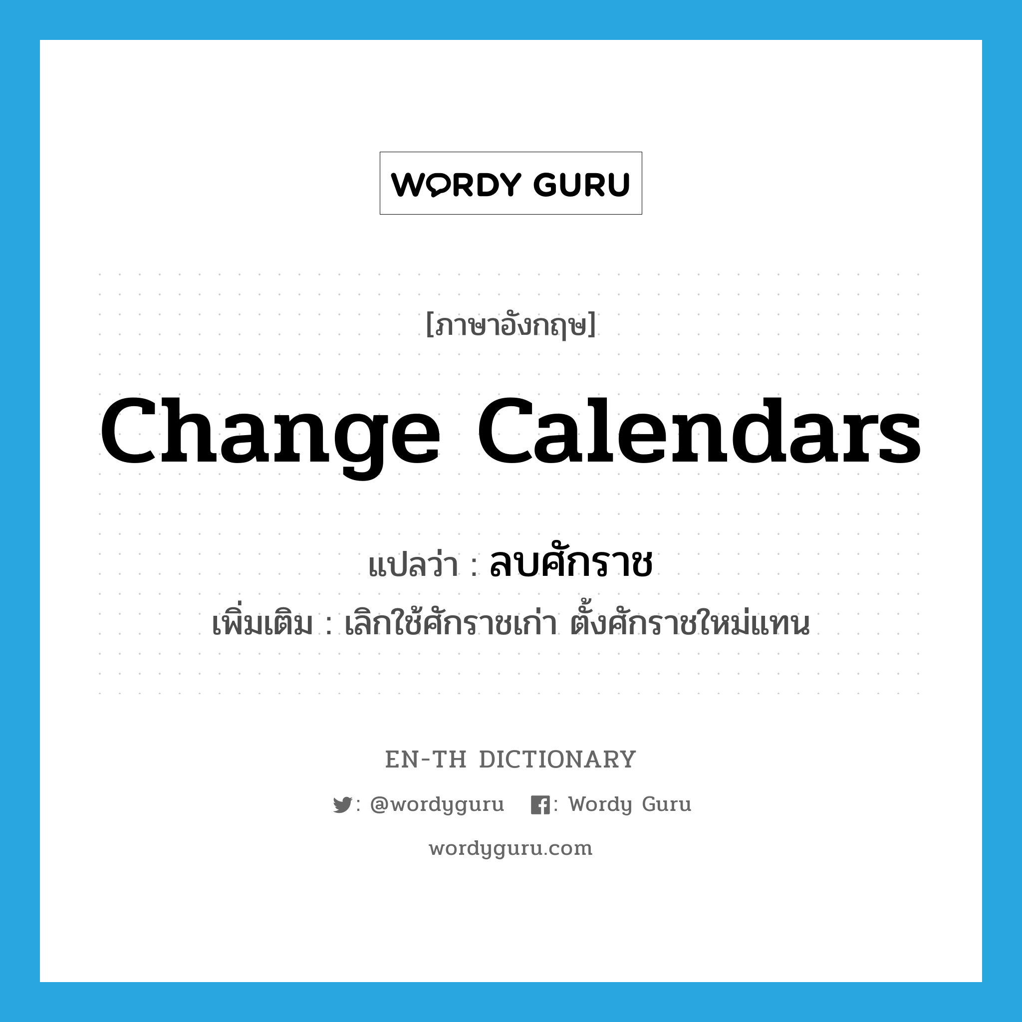 change calendars แปลว่า?, คำศัพท์ภาษาอังกฤษ change calendars แปลว่า ลบศักราช ประเภท V เพิ่มเติม เลิกใช้ศักราชเก่า ตั้งศักราชใหม่แทน หมวด V