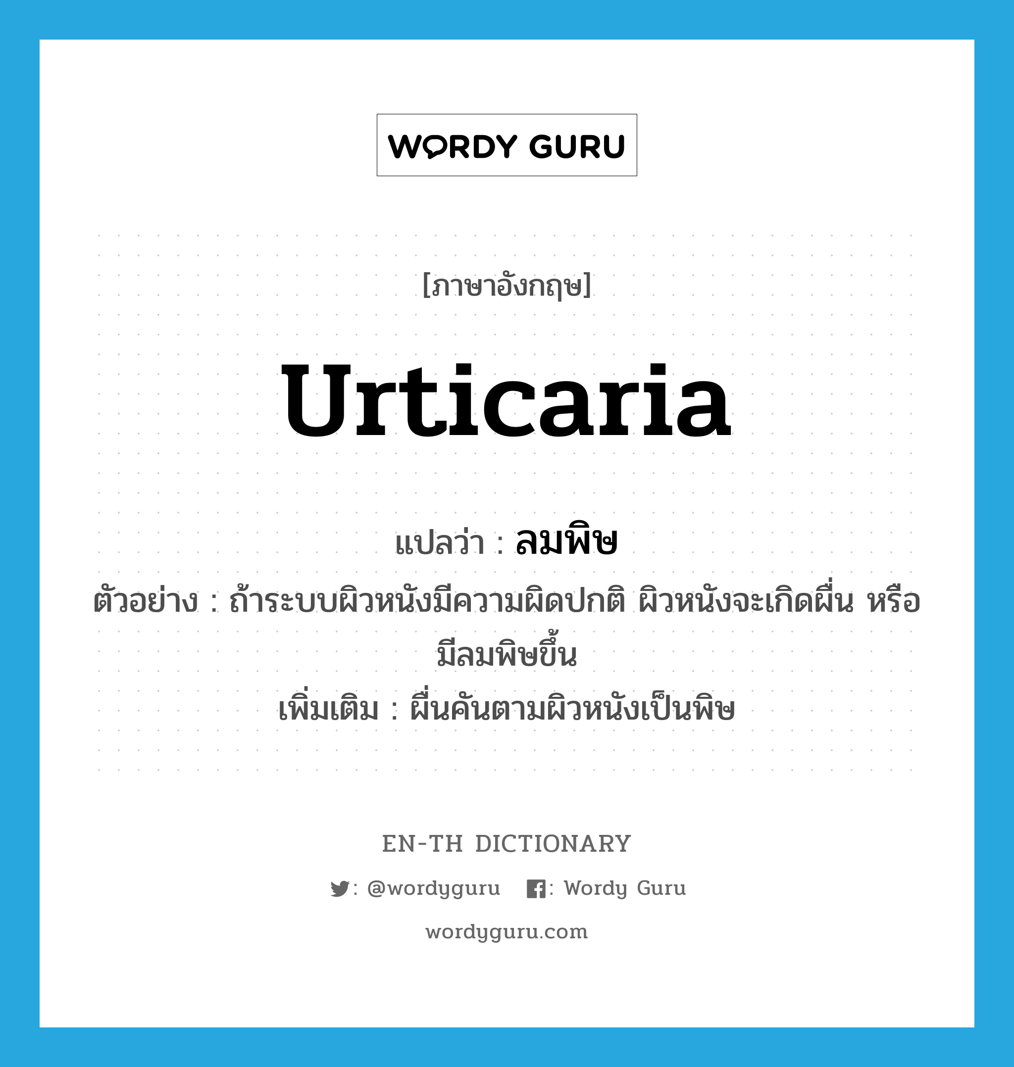 urticaria แปลว่า?, คำศัพท์ภาษาอังกฤษ urticaria แปลว่า ลมพิษ ประเภท N ตัวอย่าง ถ้าระบบผิวหนังมีความผิดปกติ ผิวหนังจะเกิดผื่น หรือมีลมพิษขึ้น เพิ่มเติม ผื่นคันตามผิวหนังเป็นพิษ หมวด N