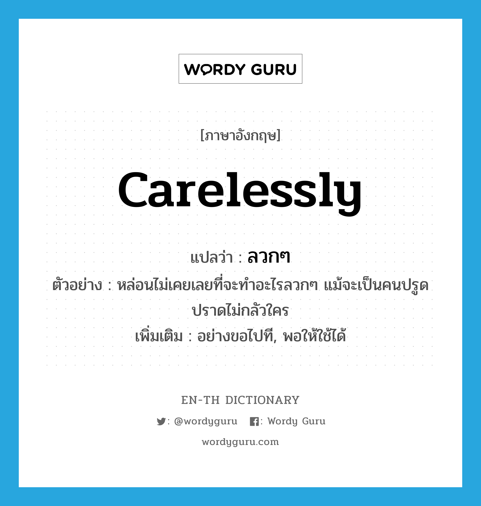 carelessly แปลว่า?, คำศัพท์ภาษาอังกฤษ carelessly แปลว่า ลวกๆ ประเภท ADV ตัวอย่าง หล่อนไม่เคยเลยที่จะทำอะไรลวกๆ แม้จะเป็นคนปรูดปราดไม่กลัวใคร เพิ่มเติม อย่างขอไปที, พอให้ใช้ได้ หมวด ADV