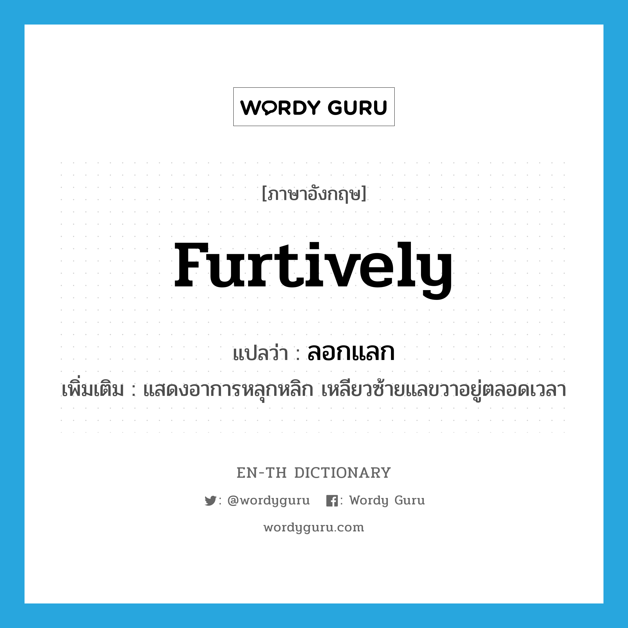 furtively แปลว่า?, คำศัพท์ภาษาอังกฤษ furtively แปลว่า ลอกแลก ประเภท ADJ เพิ่มเติม แสดงอาการหลุกหลิก เหลียวซ้ายแลขวาอยู่ตลอดเวลา หมวด ADJ