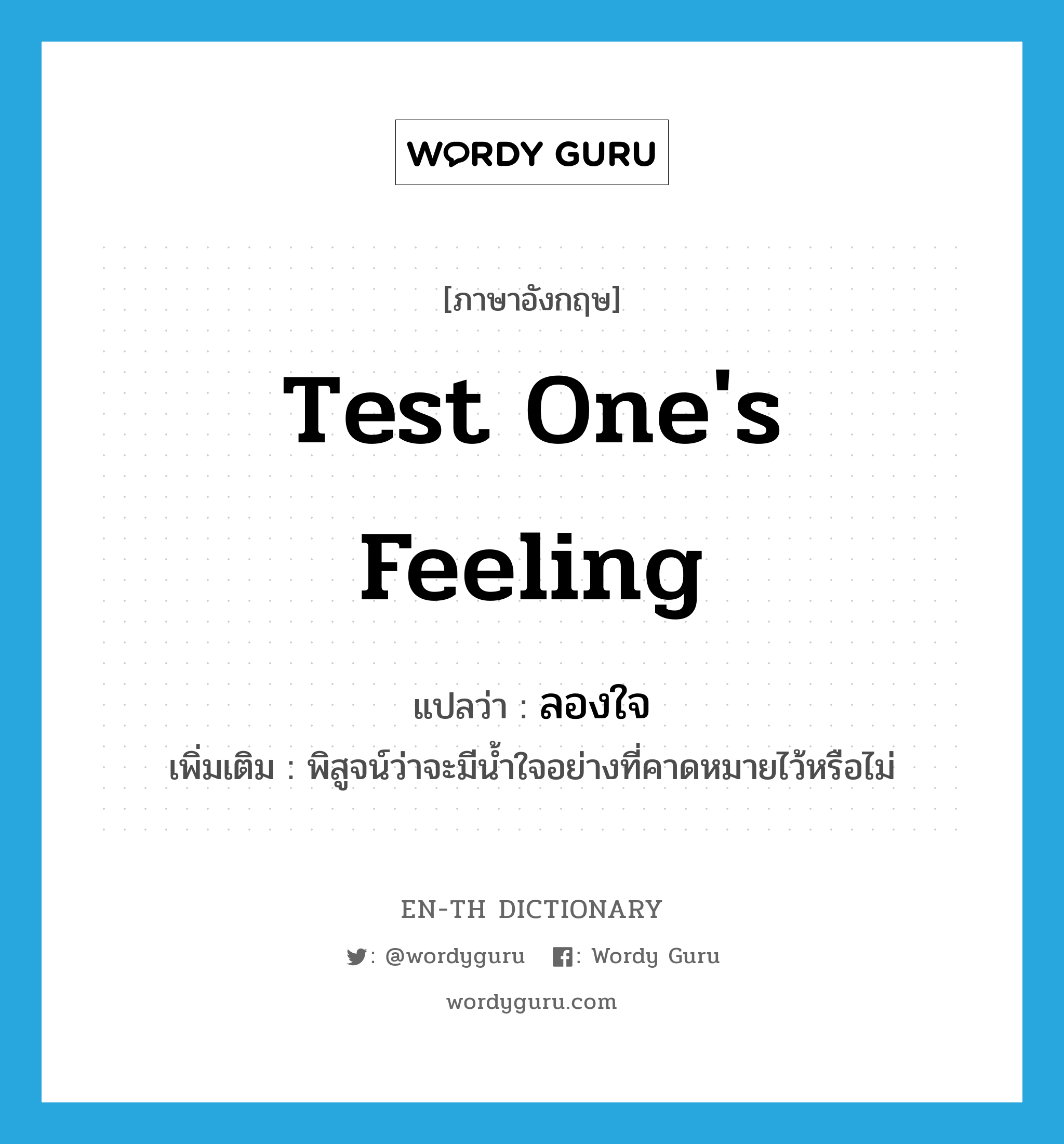 test one&#39;s feeling แปลว่า?, คำศัพท์ภาษาอังกฤษ test one&#39;s feeling แปลว่า ลองใจ ประเภท V เพิ่มเติม พิสูจน์ว่าจะมีน้ำใจอย่างที่คาดหมายไว้หรือไม่ หมวด V