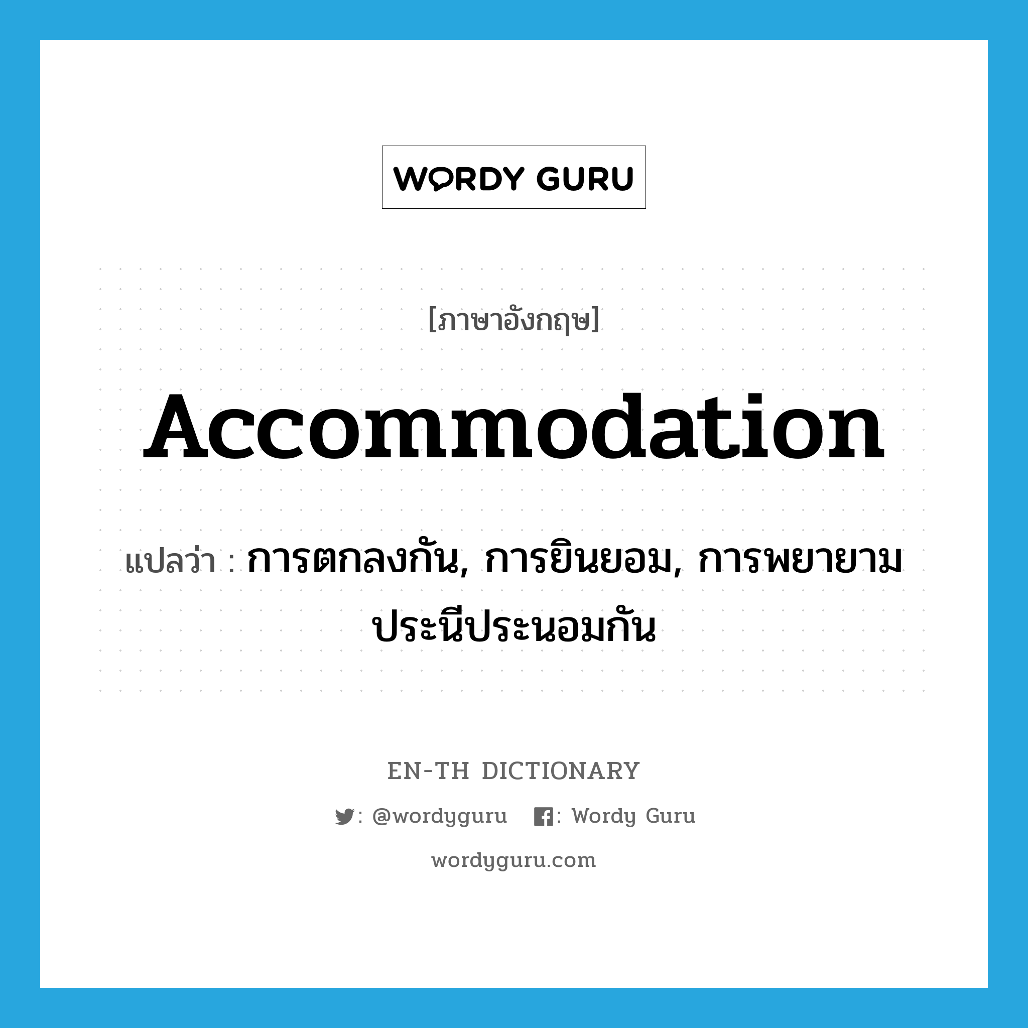 accommodation แปลว่า?, คำศัพท์ภาษาอังกฤษ accommodation แปลว่า การตกลงกัน, การยินยอม, การพยายามประนีประนอมกัน ประเภท N หมวด N