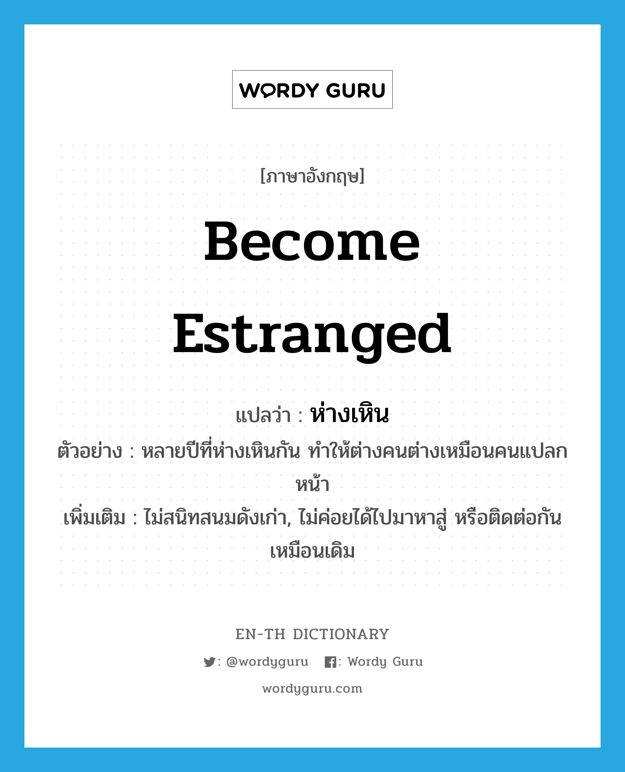 become estranged แปลว่า?, คำศัพท์ภาษาอังกฤษ become estranged แปลว่า ห่างเหิน ประเภท V ตัวอย่าง หลายปีที่ห่างเหินกัน ทำให้ต่างคนต่างเหมือนคนแปลกหน้า เพิ่มเติม ไม่สนิทสนมดังเก่า, ไม่ค่อยได้ไปมาหาสู่ หรือติดต่อกันเหมือนเดิม หมวด V