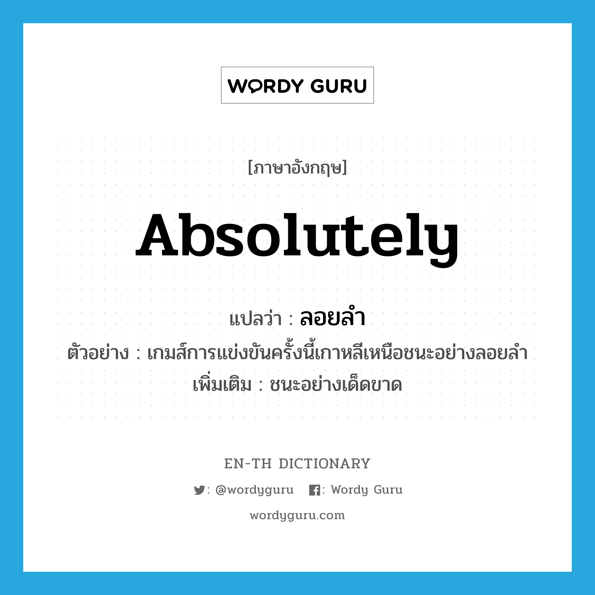 absolutely แปลว่า?, คำศัพท์ภาษาอังกฤษ absolutely แปลว่า ลอยลำ ประเภท ADV ตัวอย่าง เกมส์การแข่งขันครั้งนี้เกาหลีเหนือชนะอย่างลอยลำ เพิ่มเติม ชนะอย่างเด็ดขาด หมวด ADV