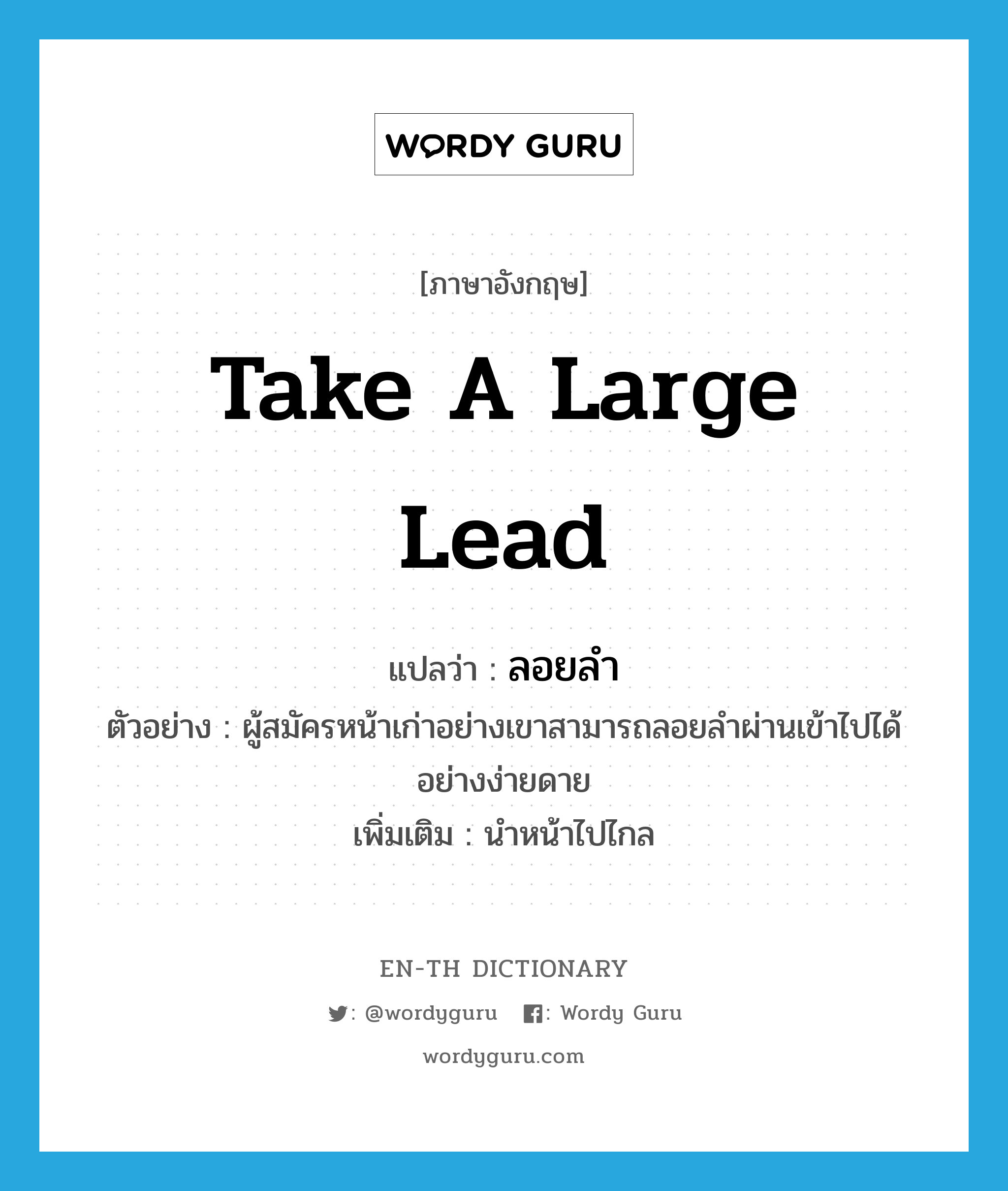 take a large lead แปลว่า?, คำศัพท์ภาษาอังกฤษ take a large lead แปลว่า ลอยลำ ประเภท V ตัวอย่าง ผู้สมัครหน้าเก่าอย่างเขาสามารถลอยลำผ่านเข้าไปได้อย่างง่ายดาย เพิ่มเติม นำหน้าไปไกล หมวด V