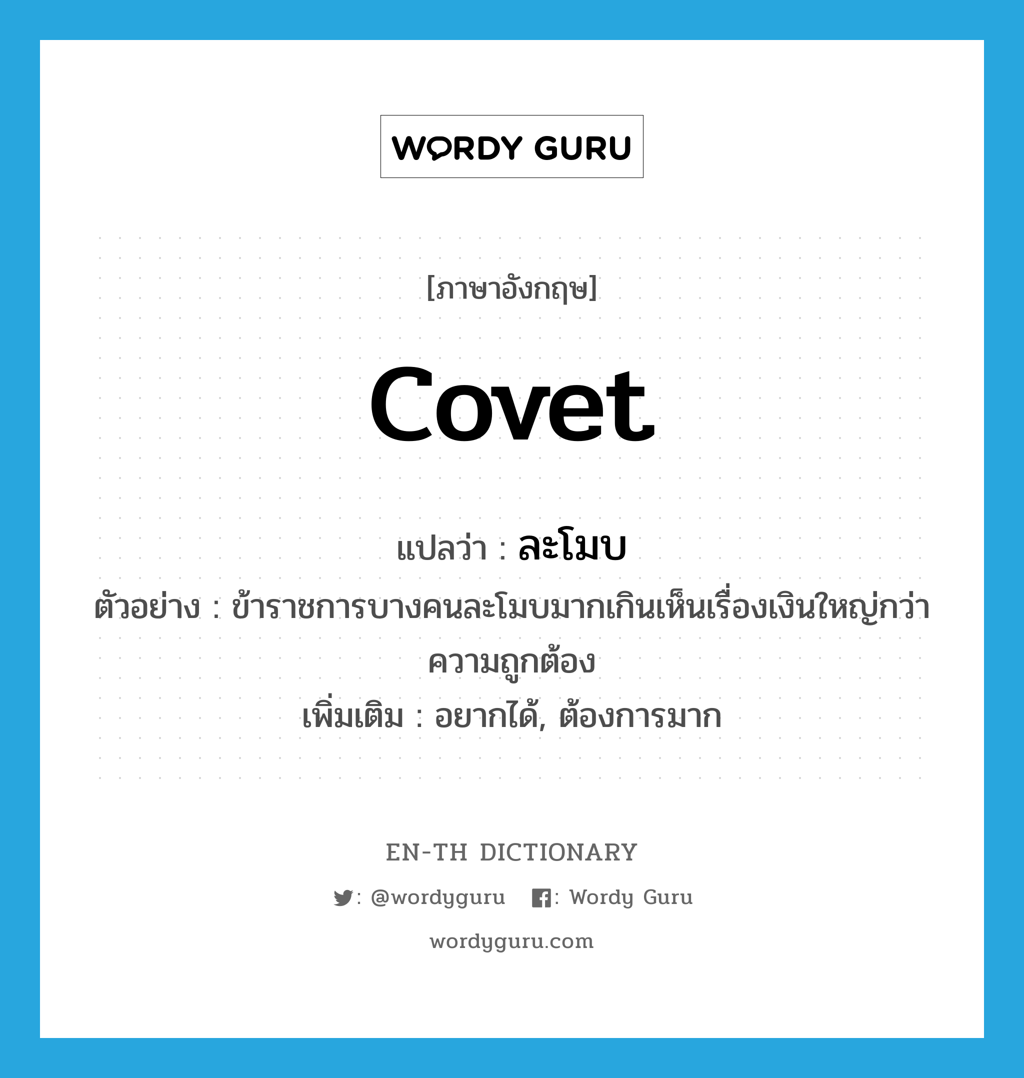 covet แปลว่า?, คำศัพท์ภาษาอังกฤษ covet แปลว่า ละโมบ ประเภท V ตัวอย่าง ข้าราชการบางคนละโมบมากเกินเห็นเรื่องเงินใหญ่กว่าความถูกต้อง เพิ่มเติม อยากได้, ต้องการมาก หมวด V