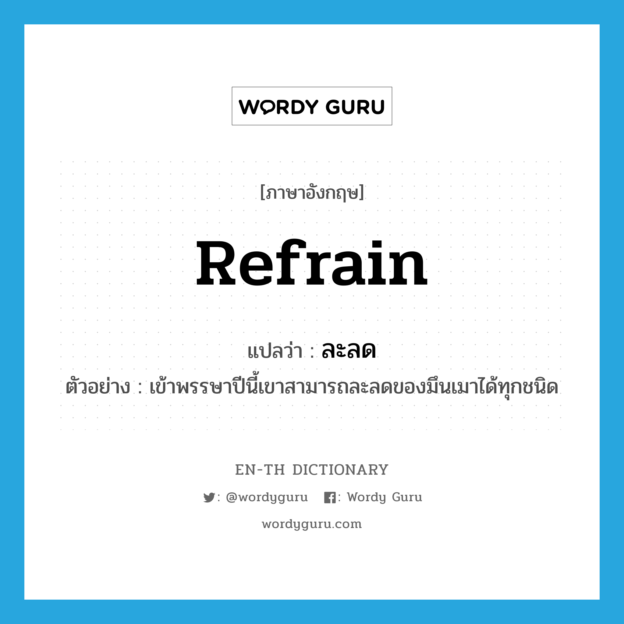 refrain แปลว่า?, คำศัพท์ภาษาอังกฤษ refrain แปลว่า ละลด ประเภท V ตัวอย่าง เข้าพรรษาปีนี้เขาสามารถละลดของมึนเมาได้ทุกชนิด หมวด V