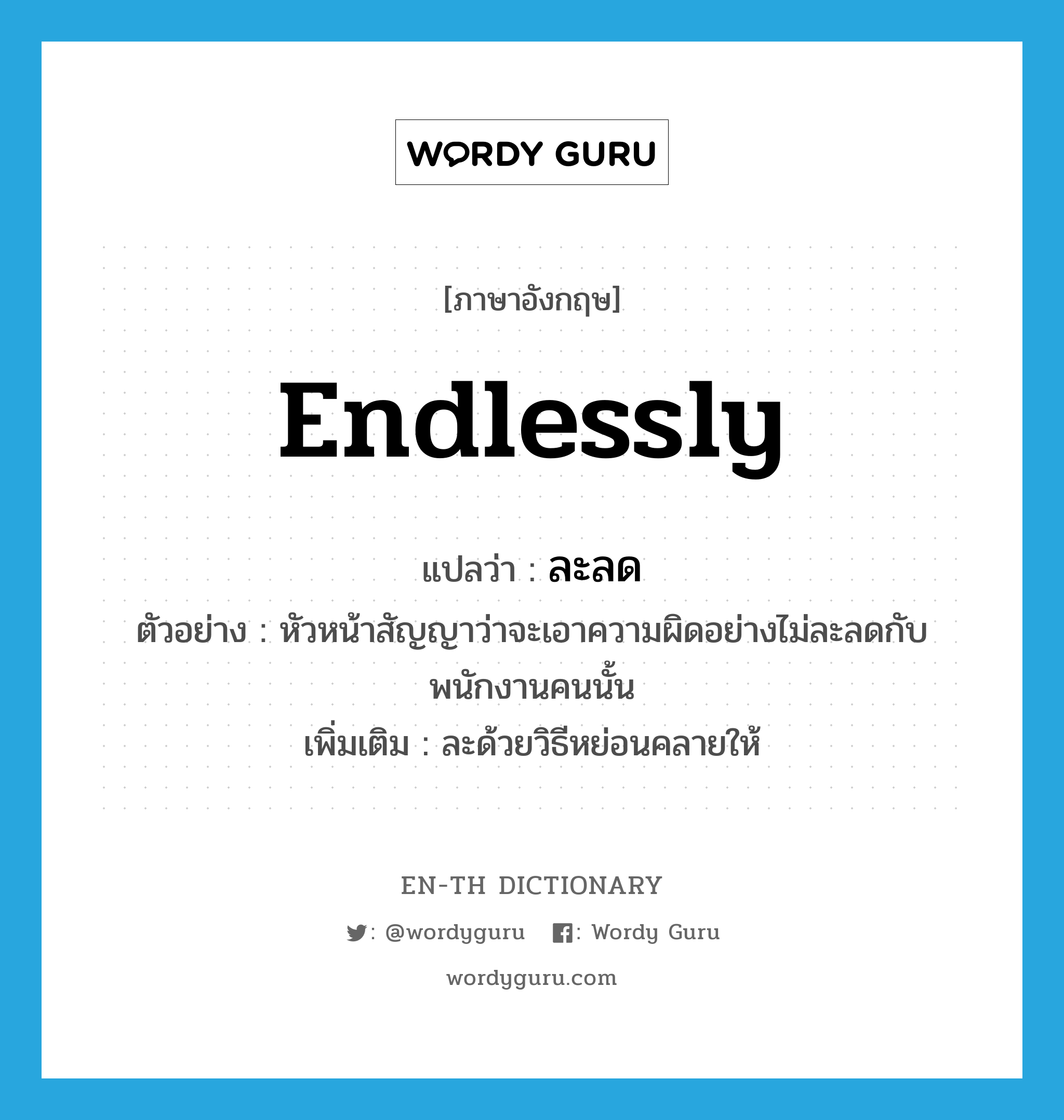 endlessly แปลว่า?, คำศัพท์ภาษาอังกฤษ endlessly แปลว่า ละลด ประเภท ADV ตัวอย่าง หัวหน้าสัญญาว่าจะเอาความผิดอย่างไม่ละลดกับพนักงานคนนั้น เพิ่มเติม ละด้วยวิธีหย่อนคลายให้ หมวด ADV