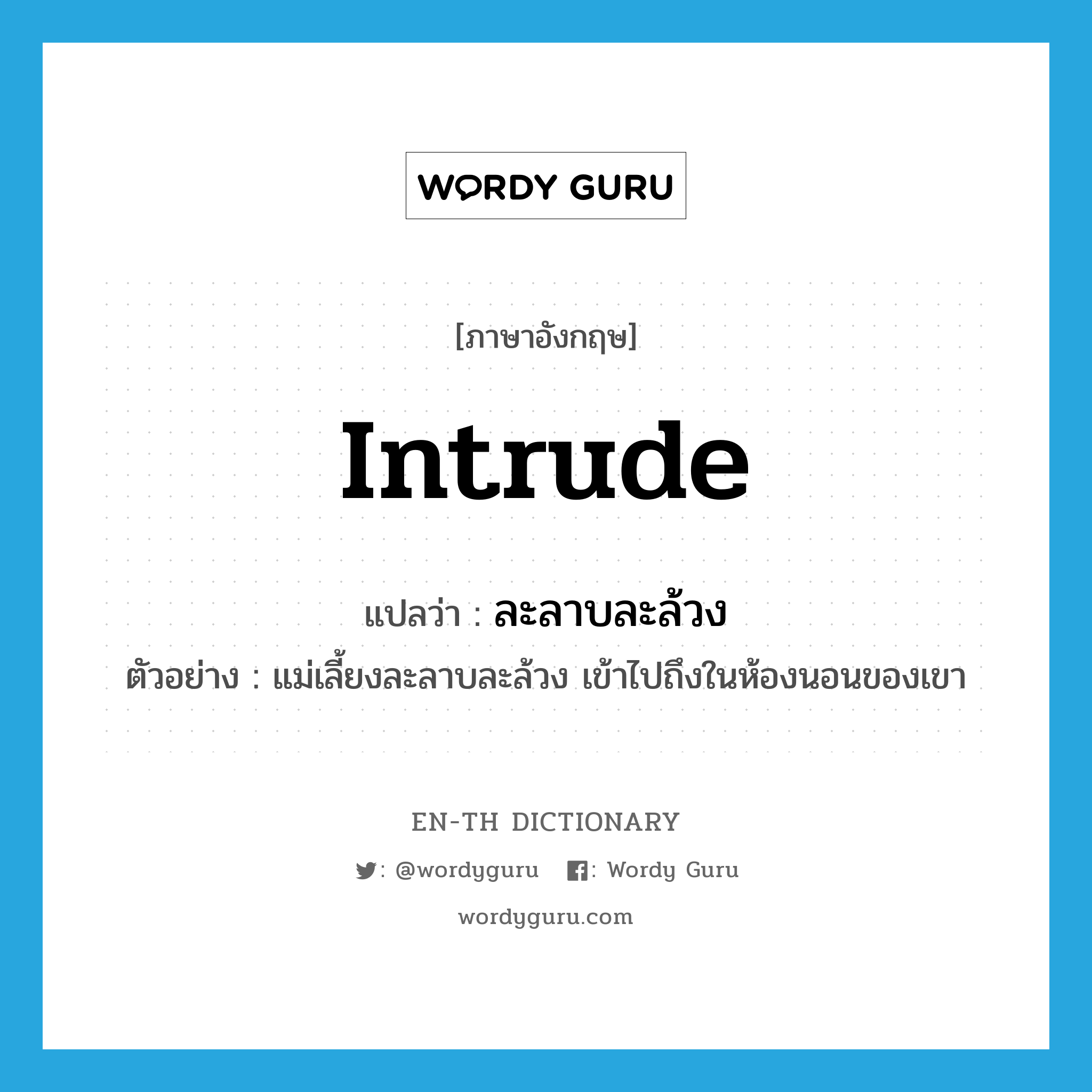 intrude แปลว่า?, คำศัพท์ภาษาอังกฤษ intrude แปลว่า ละลาบละล้วง ประเภท V ตัวอย่าง แม่เลี้ยงละลาบละล้วง เข้าไปถึงในห้องนอนของเขา หมวด V