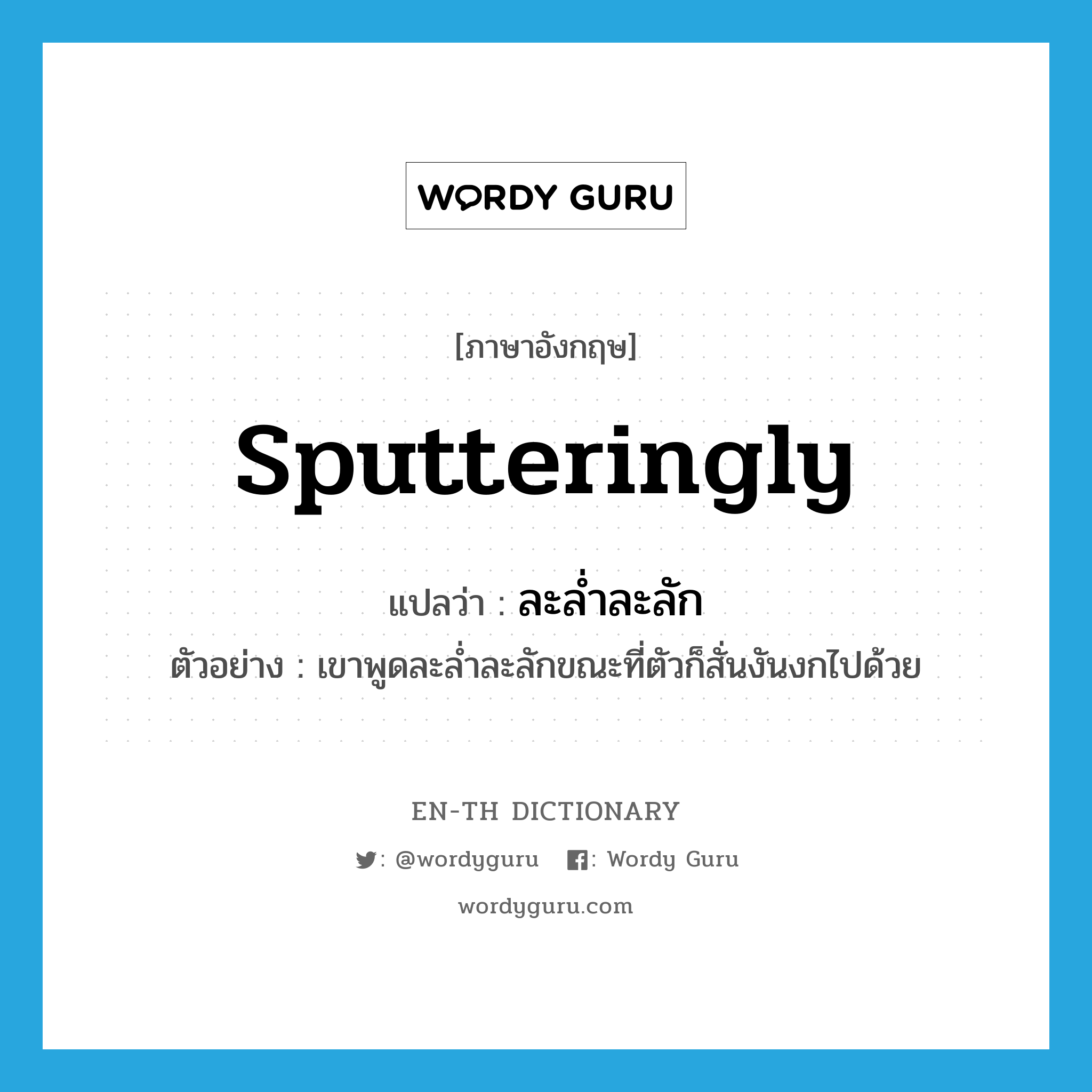 sputteringly แปลว่า?, คำศัพท์ภาษาอังกฤษ sputteringly แปลว่า ละล่ำละลัก ประเภท ADV ตัวอย่าง เขาพูดละล่ำละลักขณะที่ตัวก็สั่นงันงกไปด้วย หมวด ADV