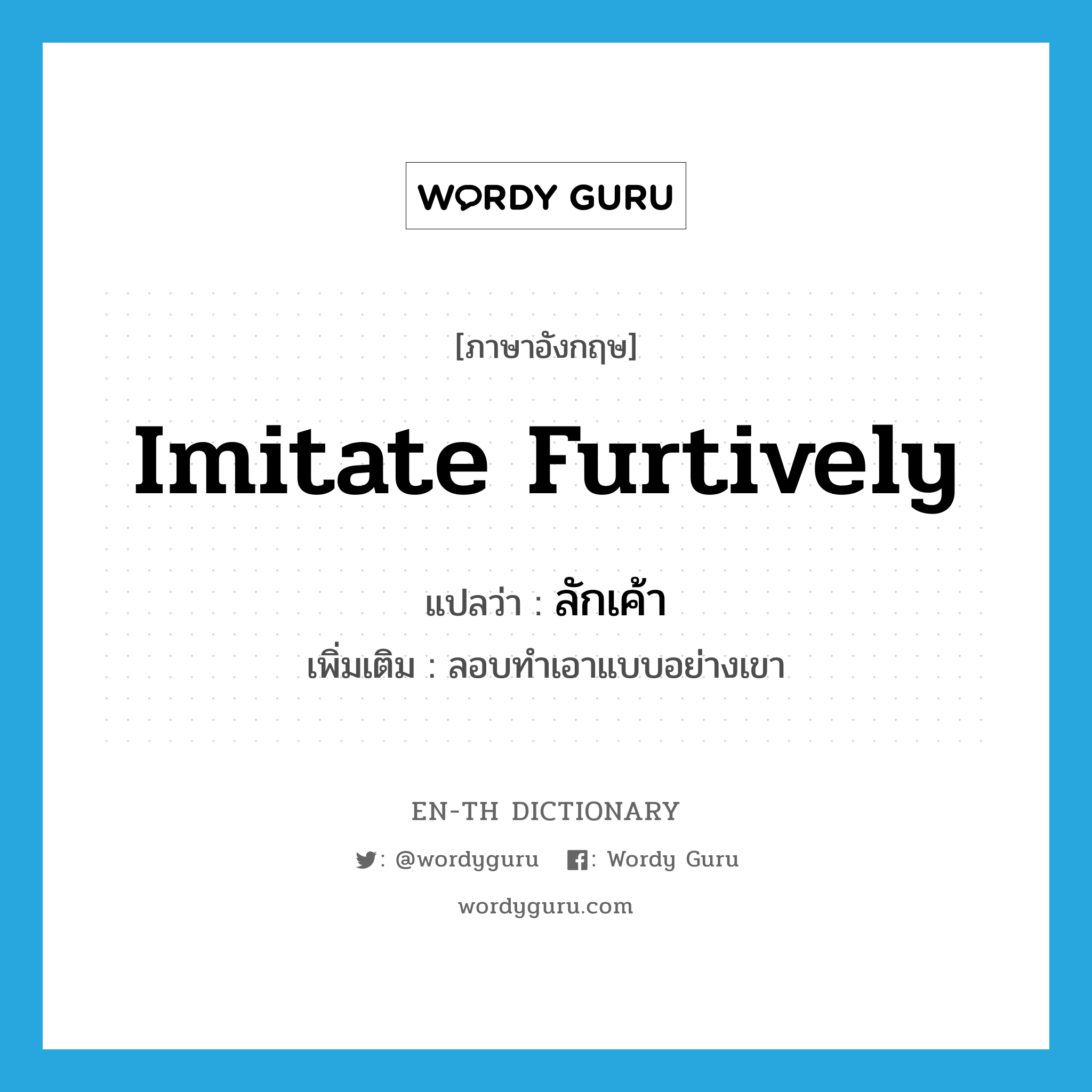 imitate furtively แปลว่า?, คำศัพท์ภาษาอังกฤษ imitate furtively แปลว่า ลักเค้า ประเภท V เพิ่มเติม ลอบทำเอาแบบอย่างเขา หมวด V