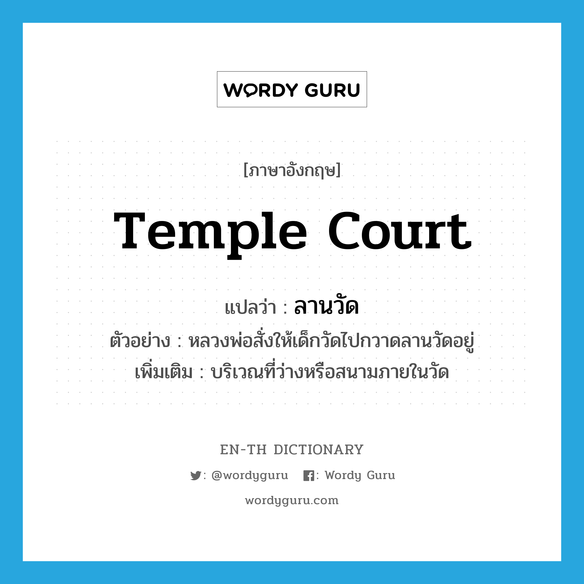 temple court แปลว่า?, คำศัพท์ภาษาอังกฤษ temple court แปลว่า ลานวัด ประเภท N ตัวอย่าง หลวงพ่อสั่งให้เด็กวัดไปกวาดลานวัดอยู่ เพิ่มเติม บริเวณที่ว่างหรือสนามภายในวัด หมวด N