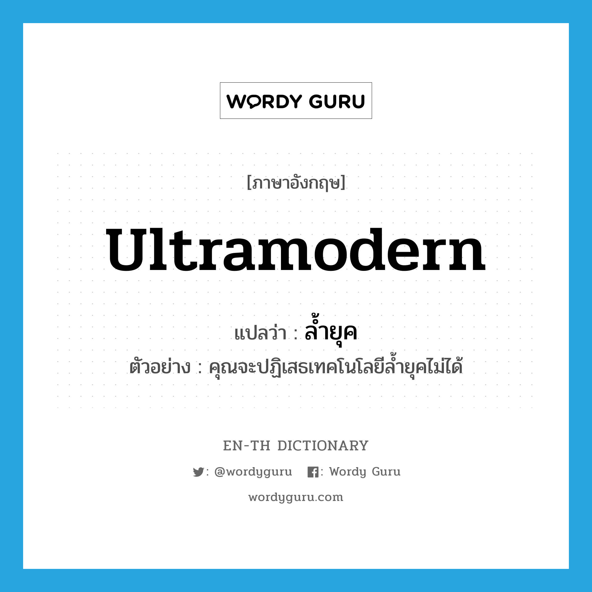 ultramodern แปลว่า?, คำศัพท์ภาษาอังกฤษ ultramodern แปลว่า ล้ำยุค ประเภท ADJ ตัวอย่าง คุณจะปฏิเสธเทคโนโลยีล้ำยุคไม่ได้ หมวด ADJ