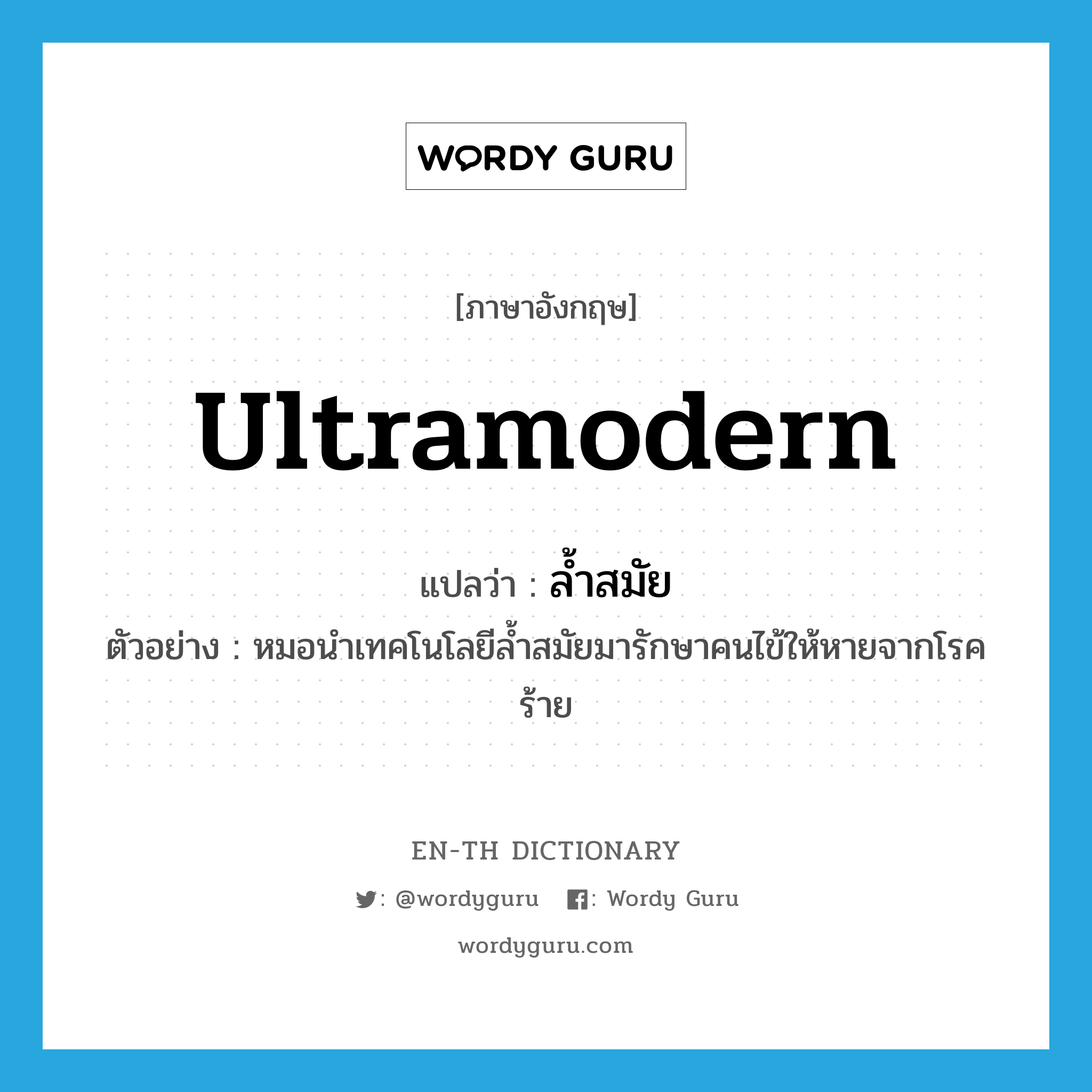 ultramodern แปลว่า?, คำศัพท์ภาษาอังกฤษ ultramodern แปลว่า ล้ำสมัย ประเภท ADJ ตัวอย่าง หมอนำเทคโนโลยีล้ำสมัยมารักษาคนไข้ให้หายจากโรคร้าย หมวด ADJ