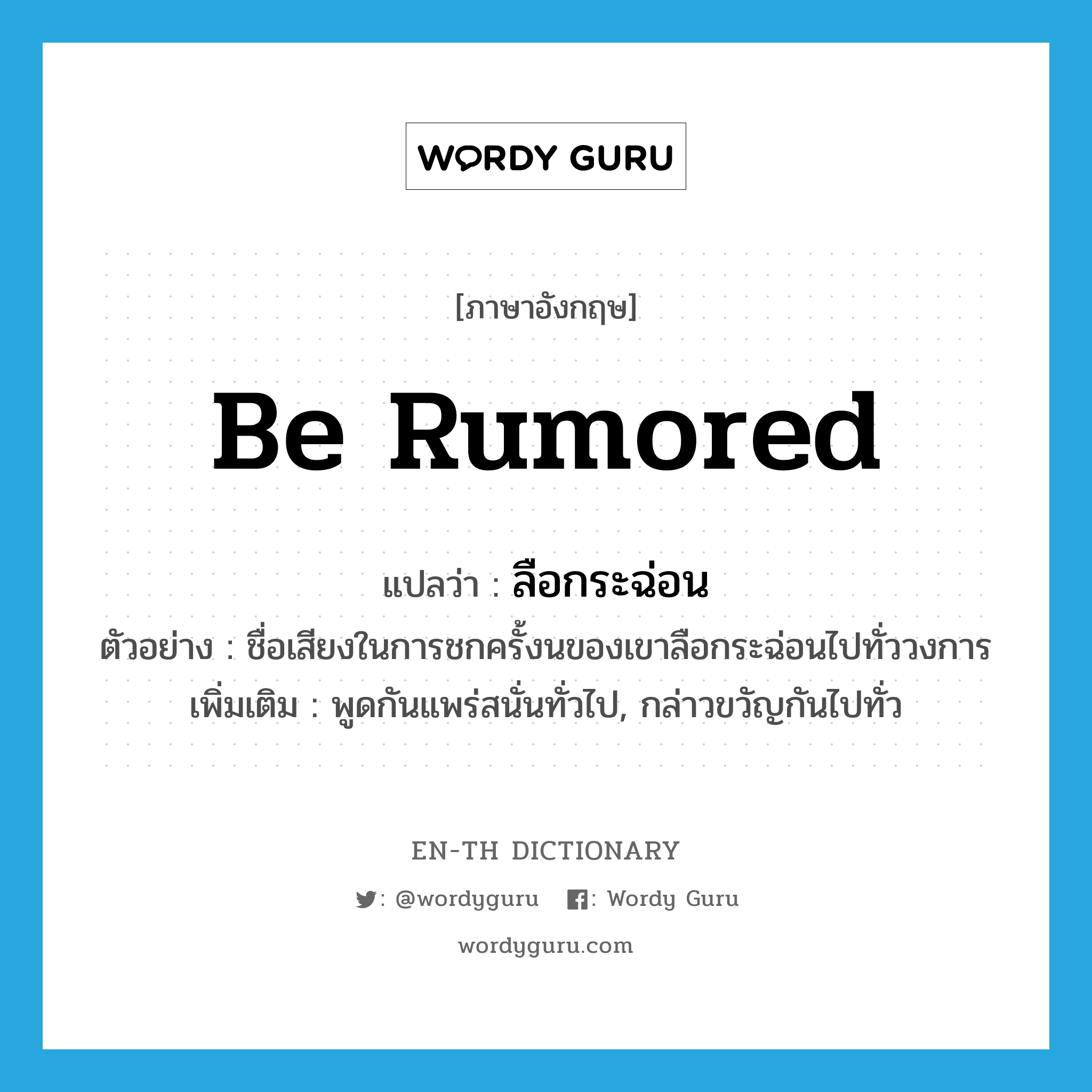 be rumored แปลว่า?, คำศัพท์ภาษาอังกฤษ be rumored แปลว่า ลือกระฉ่อน ประเภท V ตัวอย่าง ชื่อเสียงในการชกครั้งนของเขาลือกระฉ่อนไปทั่ววงการ เพิ่มเติม พูดกันแพร่สนั่นทั่วไป, กล่าวขวัญกันไปทั่ว หมวด V