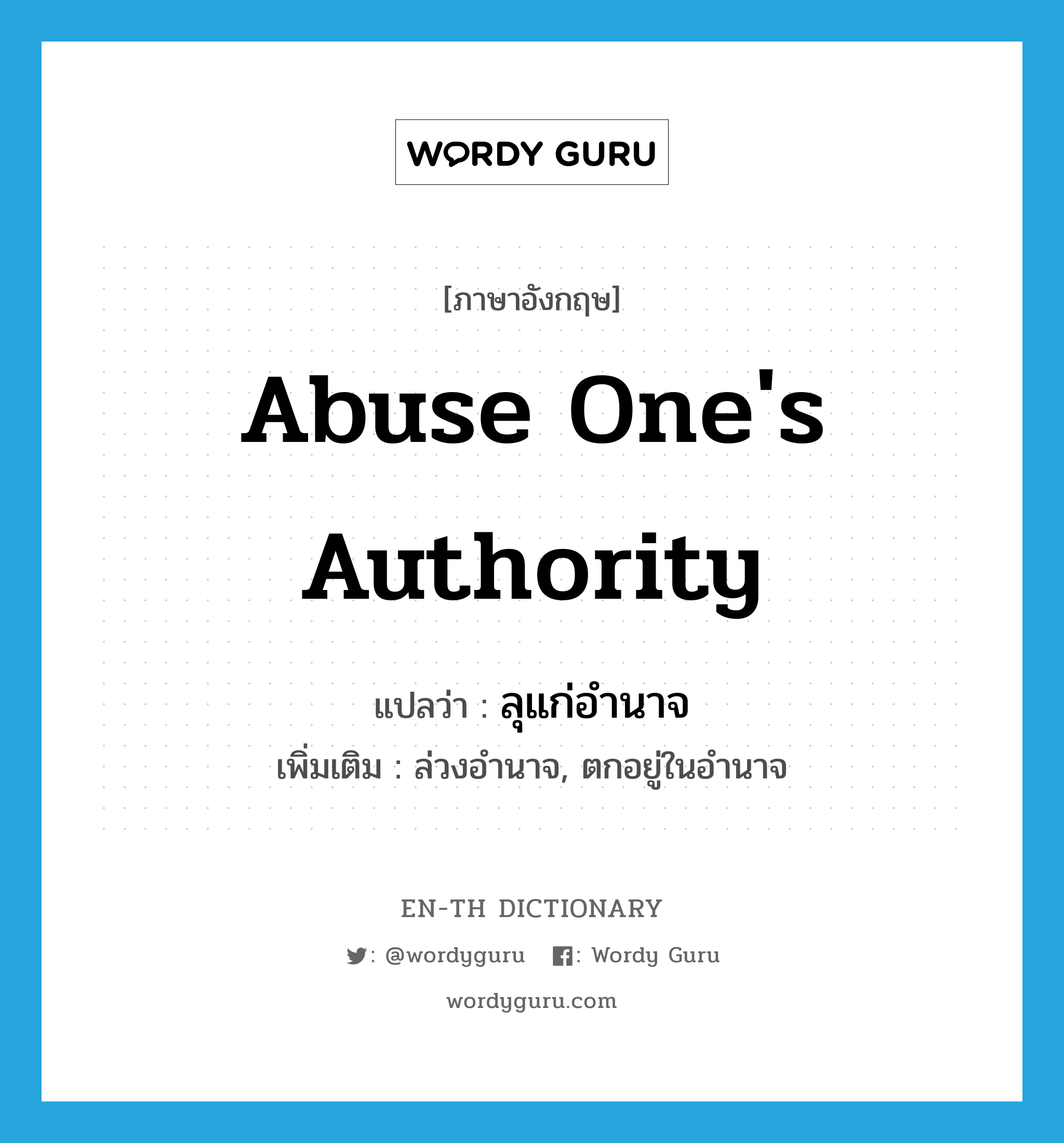 abuse one&#39;s authority แปลว่า?, คำศัพท์ภาษาอังกฤษ abuse one&#39;s authority แปลว่า ลุแก่อำนาจ ประเภท V เพิ่มเติม ล่วงอำนาจ, ตกอยู่ในอำนาจ หมวด V