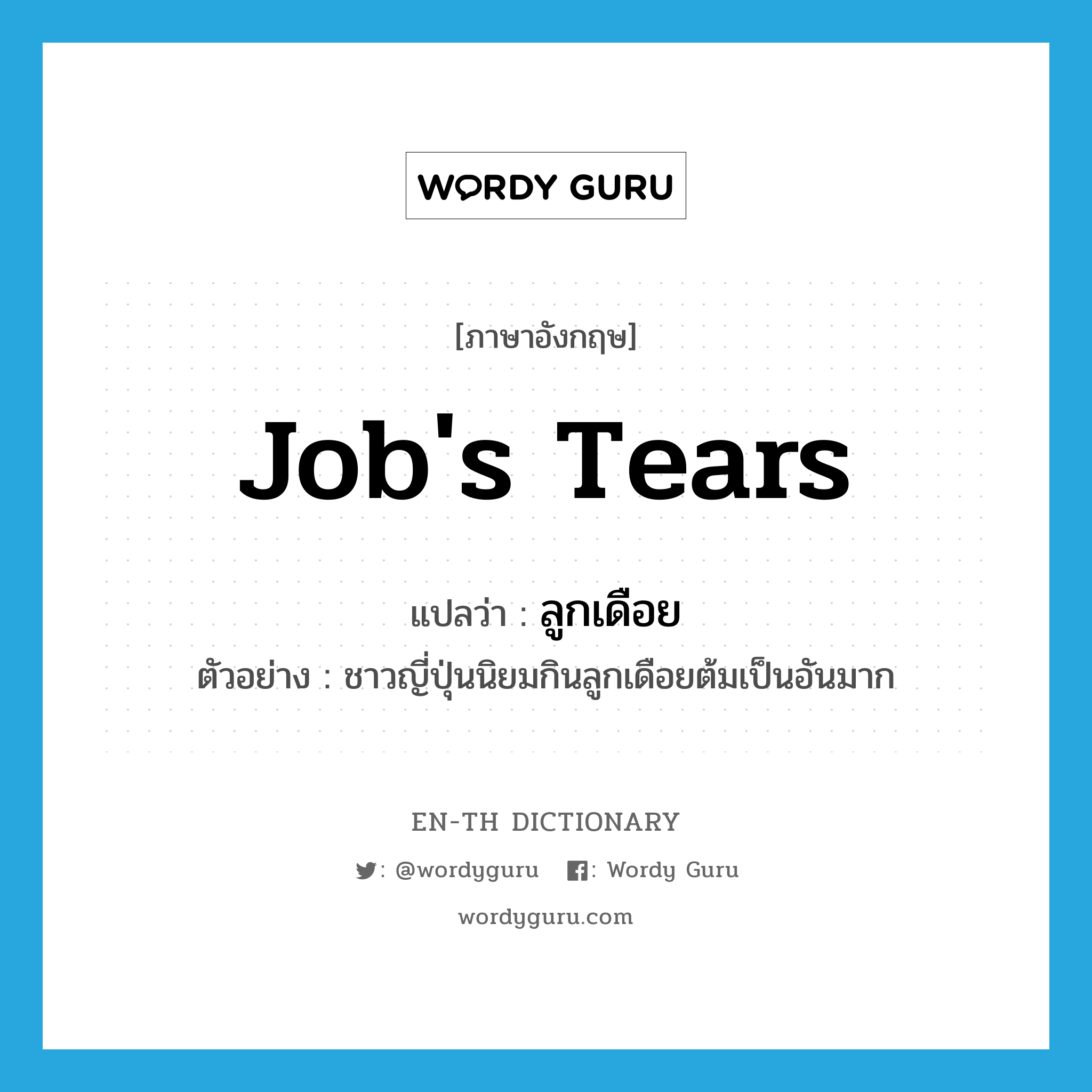 Job&#39;s tears แปลว่า?, คำศัพท์ภาษาอังกฤษ Job&#39;s tears แปลว่า ลูกเดือย ประเภท N ตัวอย่าง ชาวญี่ปุ่นนิยมกินลูกเดือยต้มเป็นอันมาก หมวด N