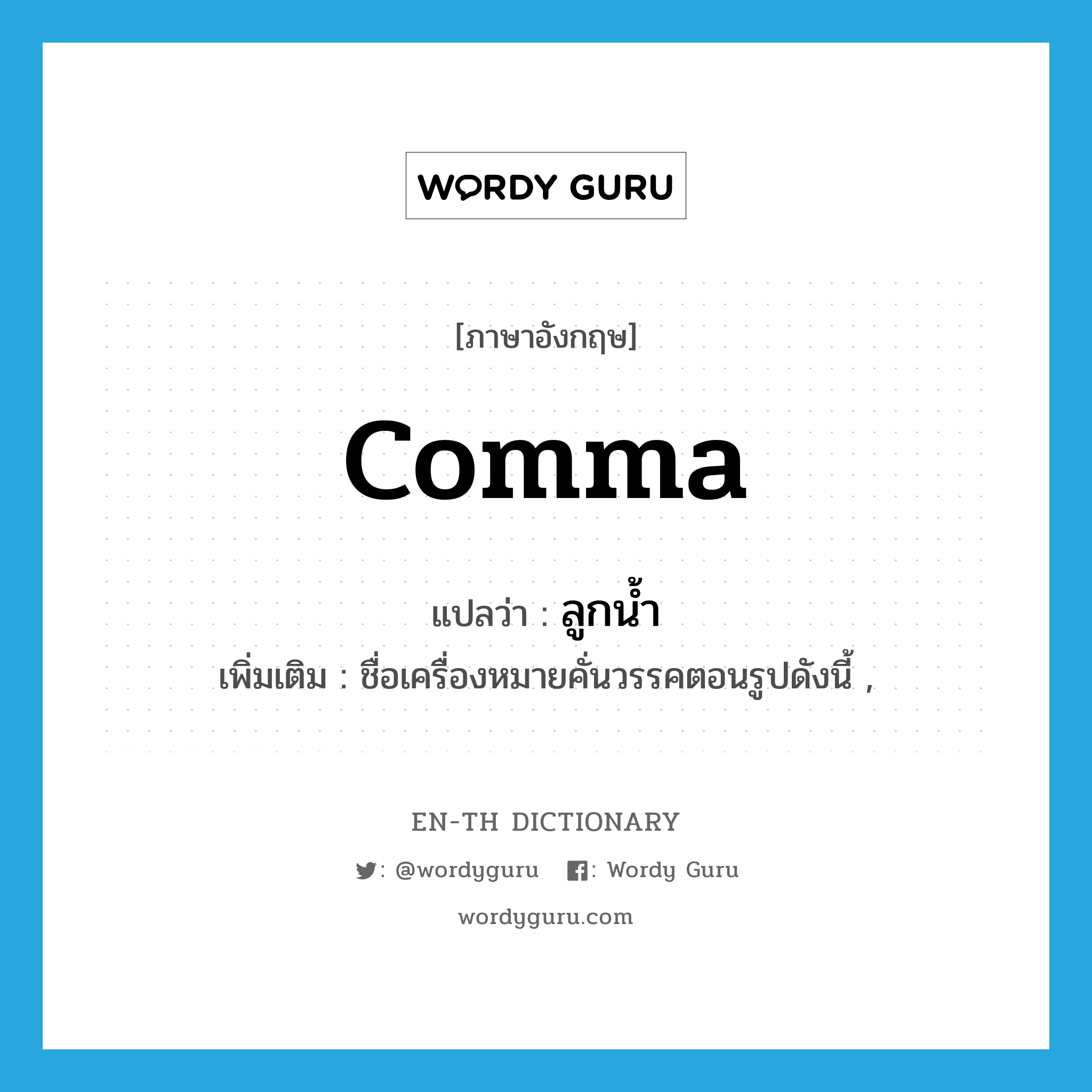 comma แปลว่า?, คำศัพท์ภาษาอังกฤษ comma แปลว่า ลูกน้ำ ประเภท N เพิ่มเติม ชื่อเครื่องหมายคั่นวรรคตอนรูปดังนี้ , หมวด N