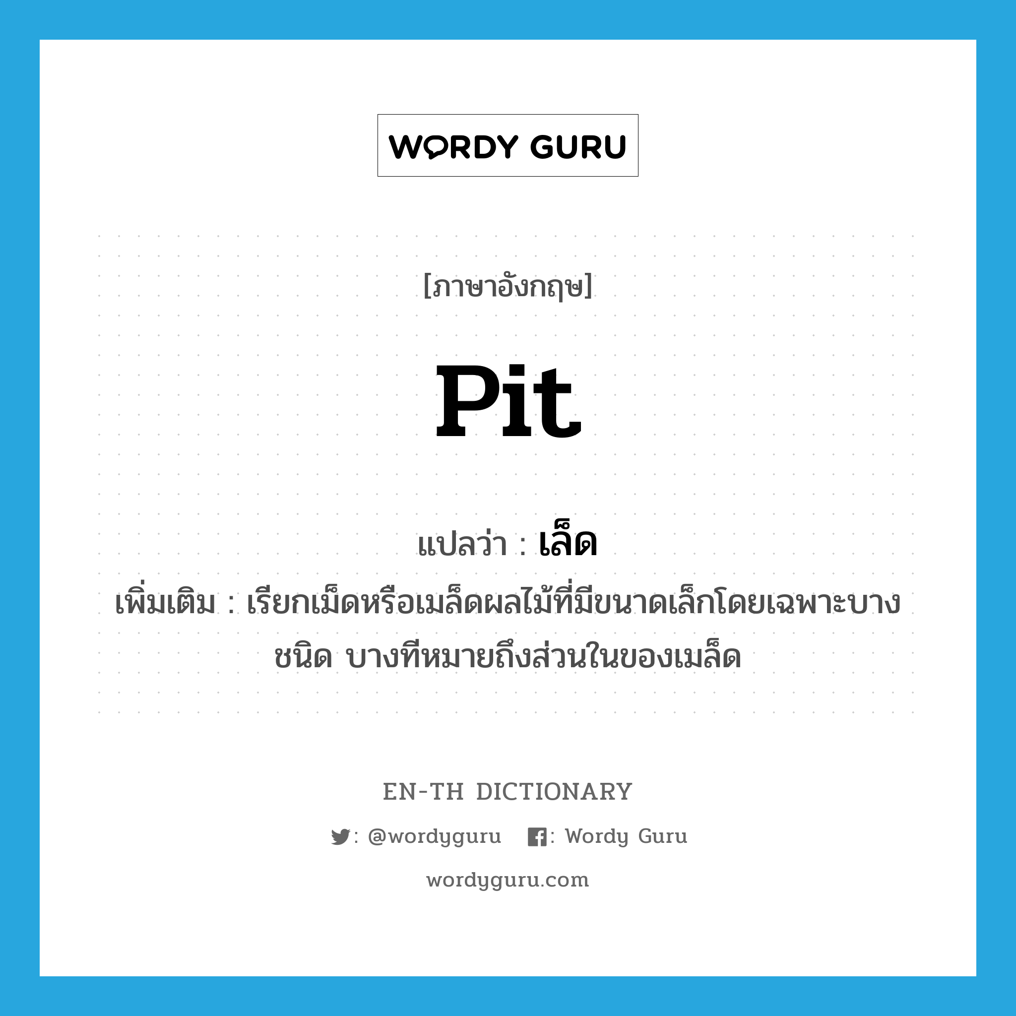 pit แปลว่า?, คำศัพท์ภาษาอังกฤษ pit แปลว่า เล็ด ประเภท N เพิ่มเติม เรียกเม็ดหรือเมล็ดผลไม้ที่มีขนาดเล็กโดยเฉพาะบางชนิด บางทีหมายถึงส่วนในของเมล็ด หมวด N