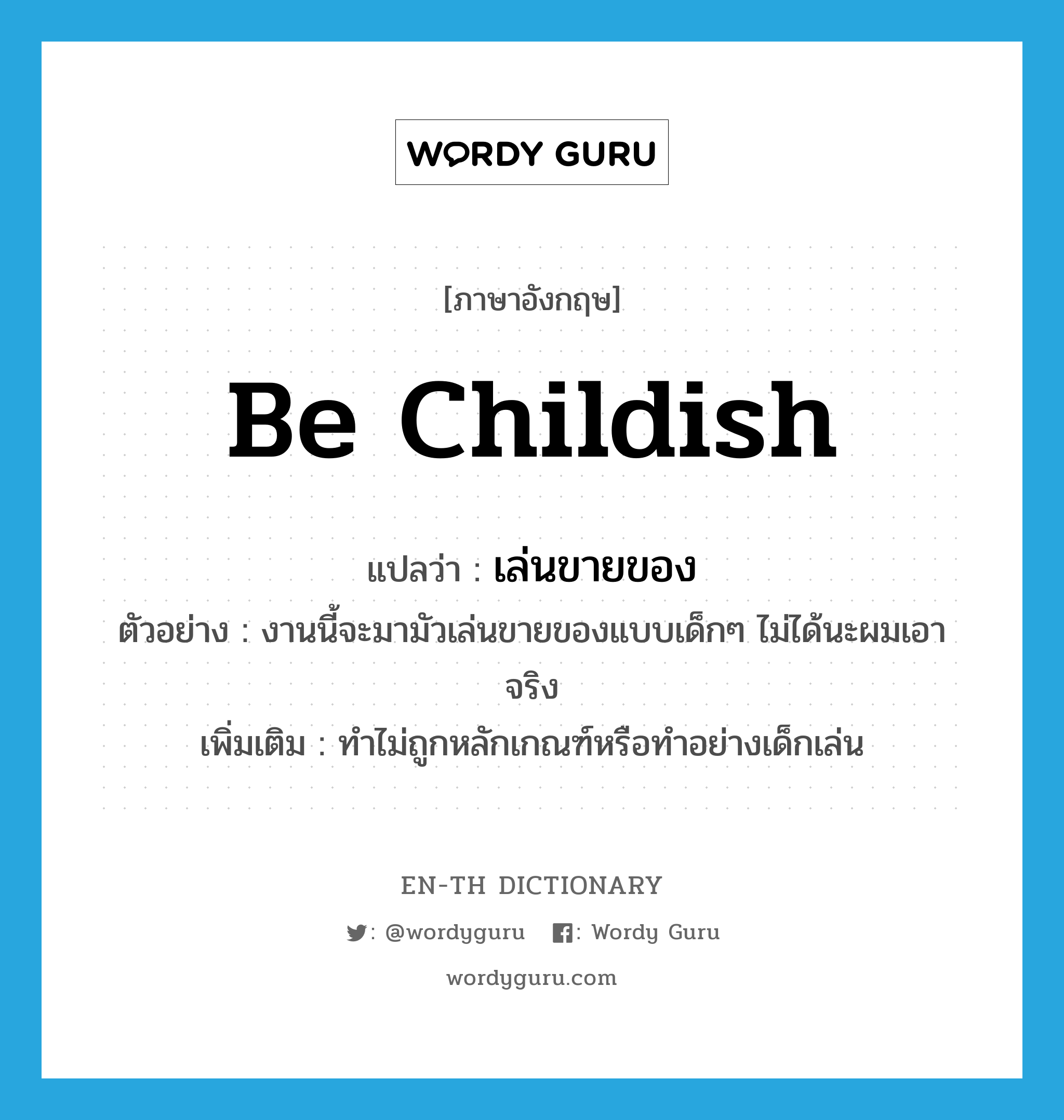 be childish แปลว่า?, คำศัพท์ภาษาอังกฤษ be childish แปลว่า เล่นขายของ ประเภท V ตัวอย่าง งานนี้จะมามัวเล่นขายของแบบเด็กๆ ไม่ได้นะผมเอาจริง เพิ่มเติม ทำไม่ถูกหลักเกณฑ์หรือทำอย่างเด็กเล่น หมวด V