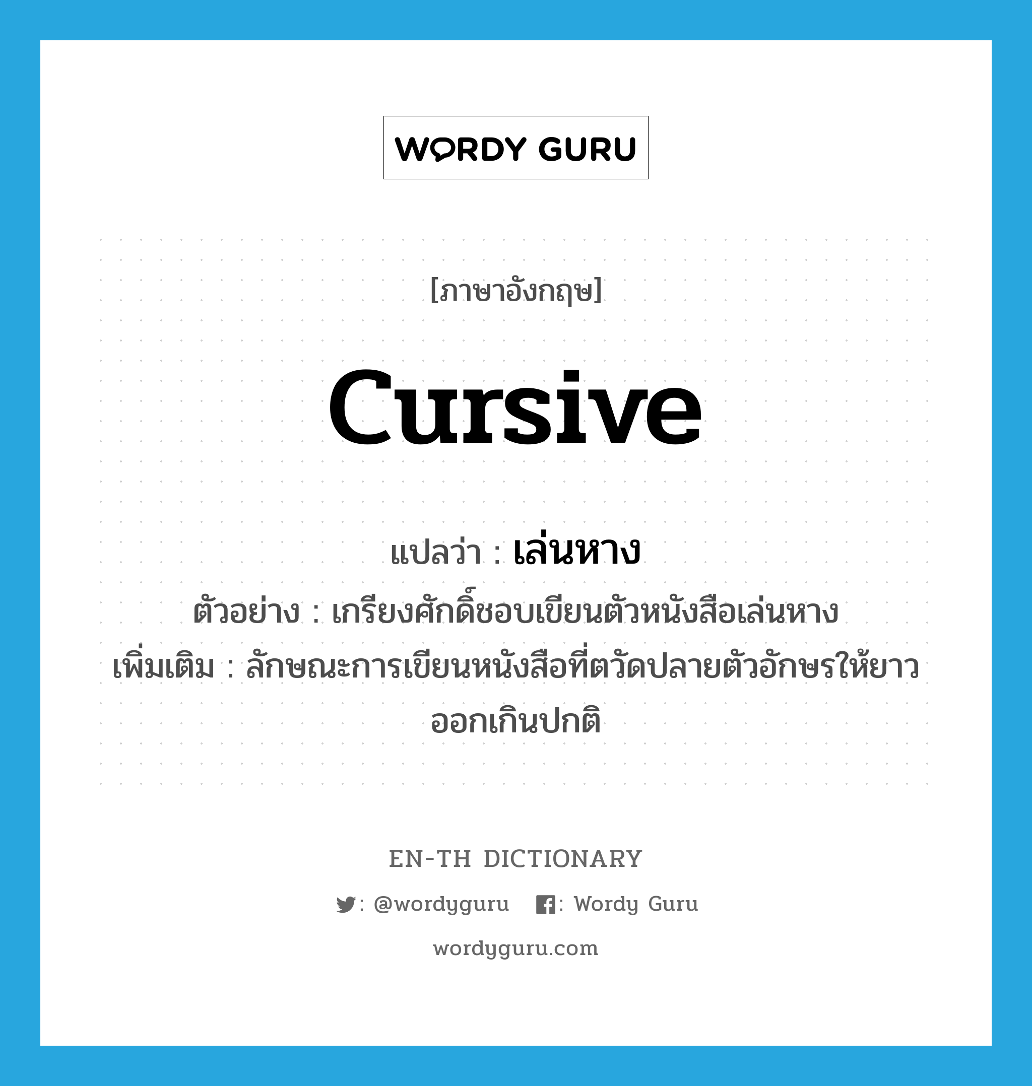 cursive แปลว่า?, คำศัพท์ภาษาอังกฤษ cursive แปลว่า เล่นหาง ประเภท ADJ ตัวอย่าง เกรียงศักดิ์ชอบเขียนตัวหนังสือเล่นหาง เพิ่มเติม ลักษณะการเขียนหนังสือที่ตวัดปลายตัวอักษรให้ยาวออกเกินปกติ หมวด ADJ