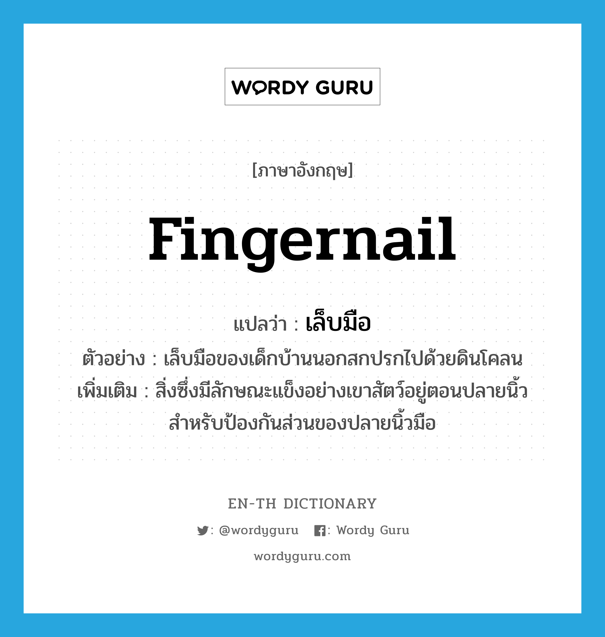 fingernail แปลว่า?, คำศัพท์ภาษาอังกฤษ fingernail แปลว่า เล็บมือ ประเภท N ตัวอย่าง เล็บมือของเด็กบ้านนอกสกปรกไปด้วยดินโคลน เพิ่มเติม สิ่งซึ่งมีลักษณะแข็งอย่างเขาสัตว์อยู่ตอนปลายนิ้วสำหรับป้องกันส่วนของปลายนิ้วมือ หมวด N