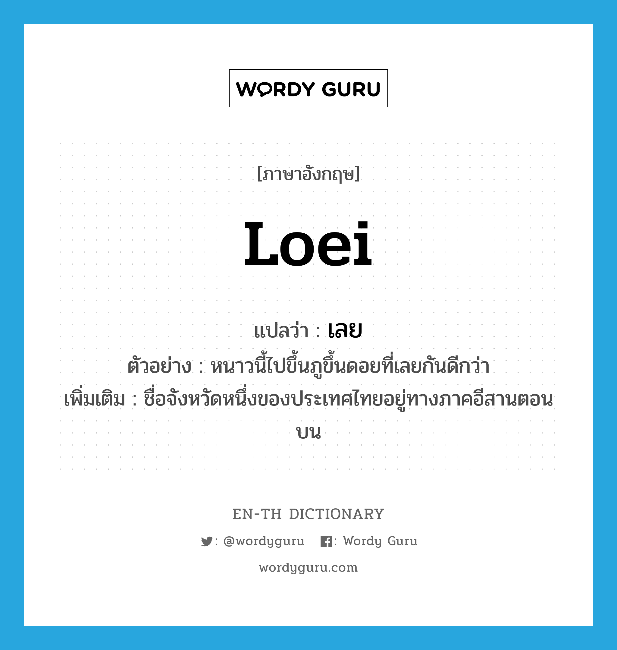 Loei แปลว่า?, คำศัพท์ภาษาอังกฤษ Loei แปลว่า เลย ประเภท N ตัวอย่าง หนาวนี้ไปขึ้นภูขึ้นดอยที่เลยกันดีกว่า เพิ่มเติม ชื่อจังหวัดหนึ่งของประเทศไทยอยู่ทางภาคอีสานตอนบน หมวด N