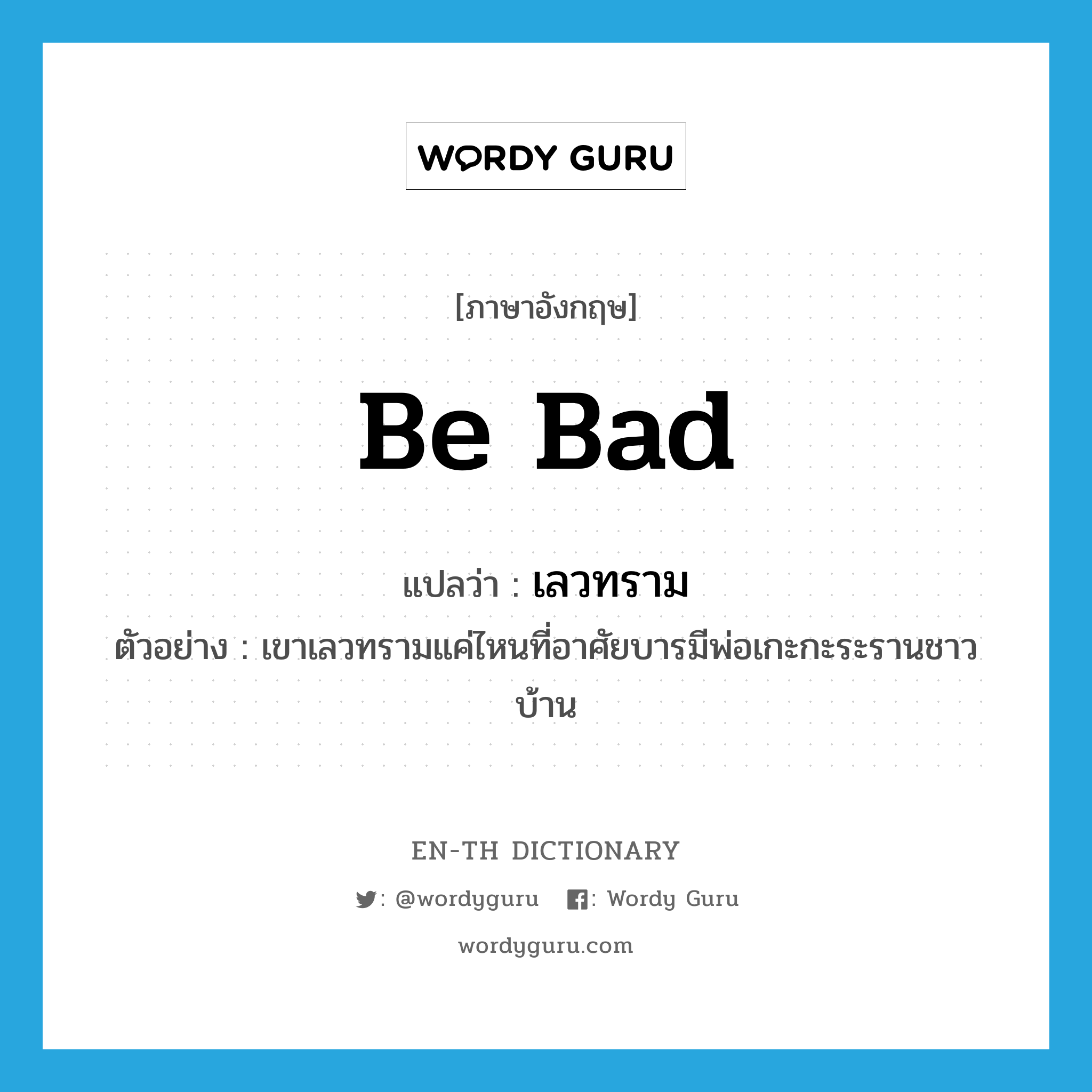 be bad แปลว่า?, คำศัพท์ภาษาอังกฤษ be bad แปลว่า เลวทราม ประเภท V ตัวอย่าง เขาเลวทรามแค่ไหนที่อาศัยบารมีพ่อเกะกะระรานชาวบ้าน หมวด V