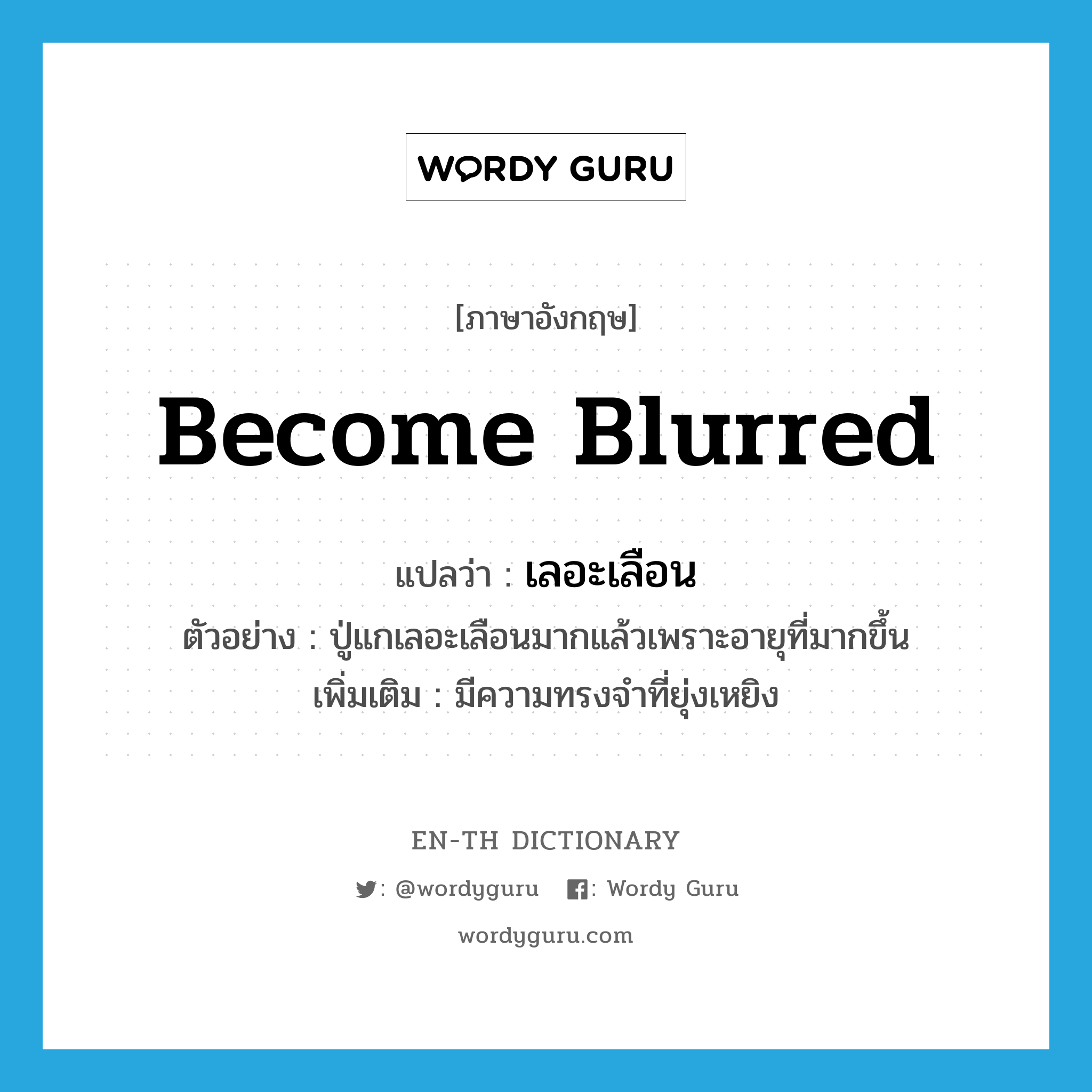 become blurred แปลว่า?, คำศัพท์ภาษาอังกฤษ become blurred แปลว่า เลอะเลือน ประเภท V ตัวอย่าง ปู่แกเลอะเลือนมากแล้วเพราะอายุที่มากขึ้น เพิ่มเติม มีความทรงจำที่ยุ่งเหยิง หมวด V