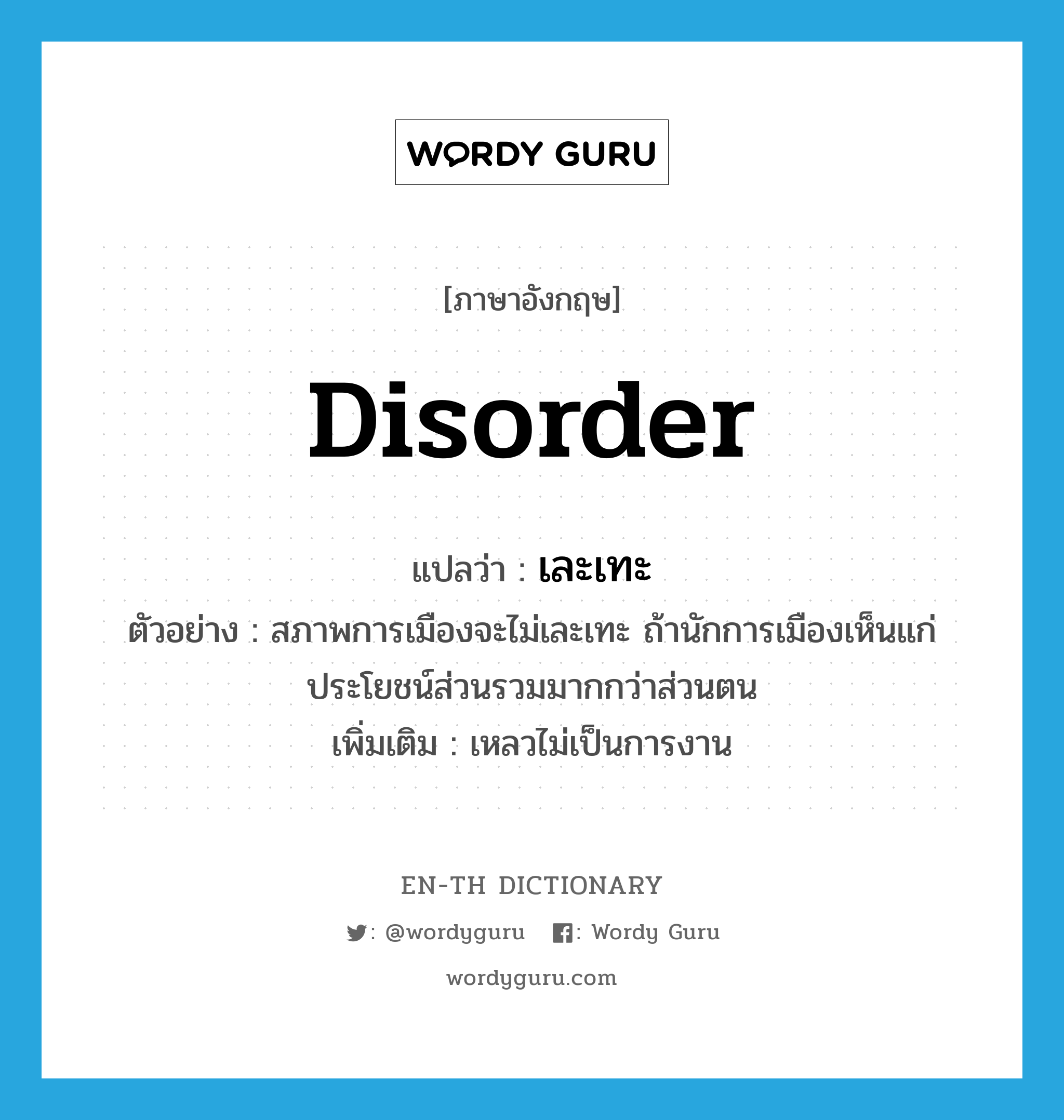 disorder แปลว่า?, คำศัพท์ภาษาอังกฤษ disorder แปลว่า เละเทะ ประเภท V ตัวอย่าง สภาพการเมืองจะไม่เละเทะ ถ้านักการเมืองเห็นแก่ประโยชน์ส่วนรวมมากกว่าส่วนตน เพิ่มเติม เหลวไม่เป็นการงาน หมวด V